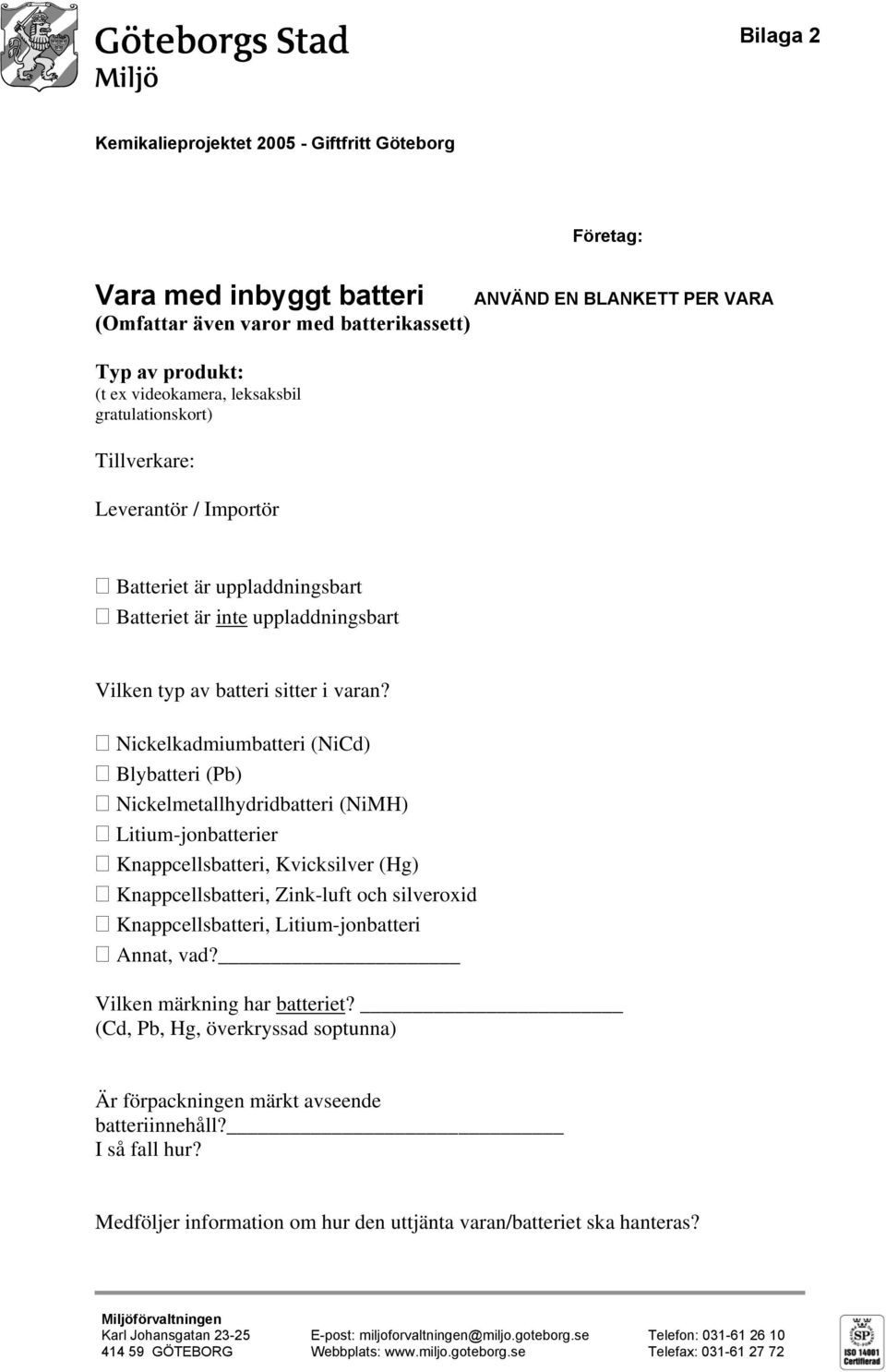 Nickelkadmiumbatteri (NiCd) Blybatteri (Pb) Nickelmetallhydridbatteri (NiMH) Litium-jonbatterier Knappcellsbatteri, Kvicksilver (Hg) Knappcellsbatteri, Zink-luft och silveroxid Knappcellsbatteri,