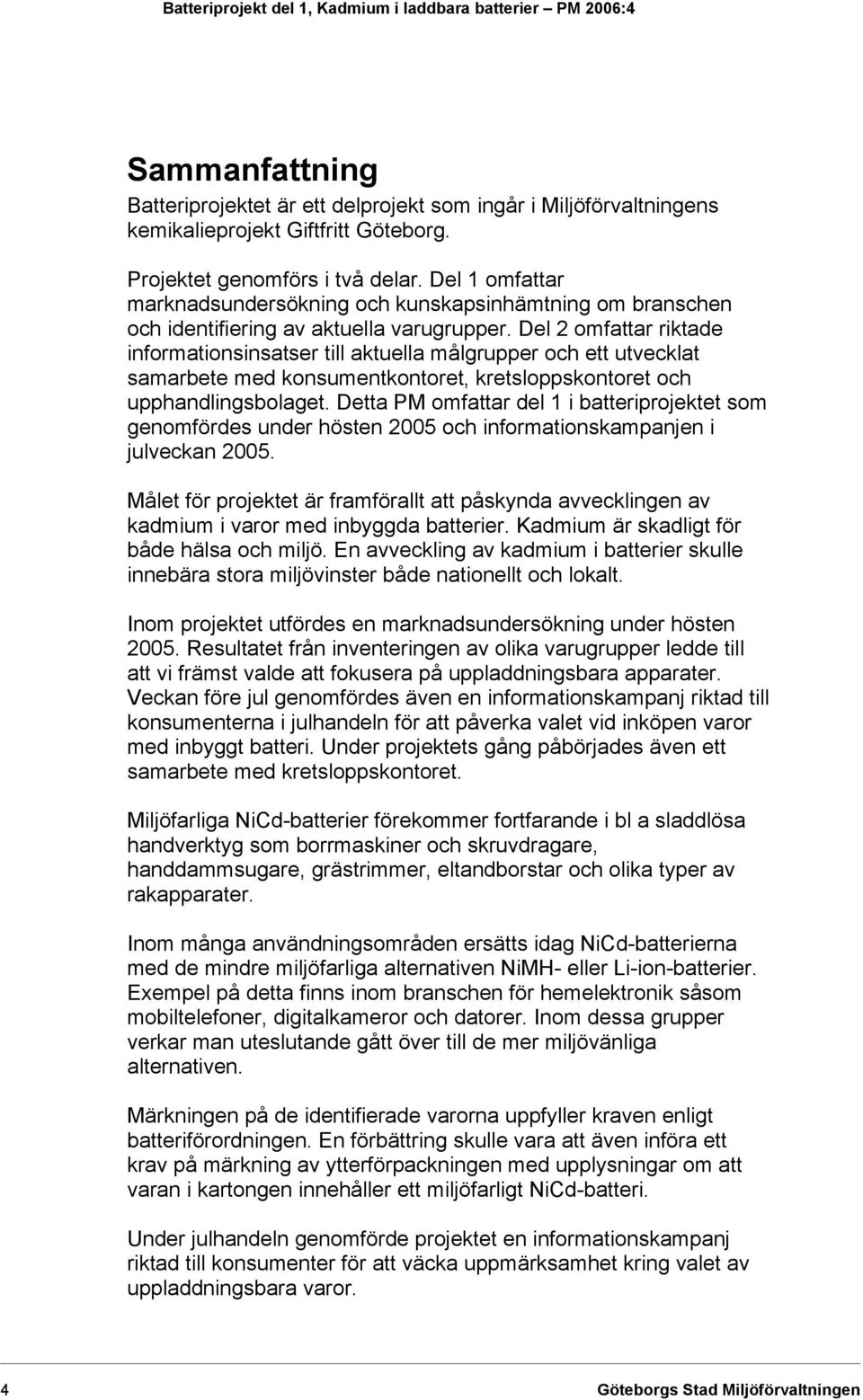 Del 2 omfattar riktade informationsinsatser till aktuella målgrupper och ett utvecklat samarbete med konsumentkontoret, kretsloppskontoret och upphandlingsbolaget.