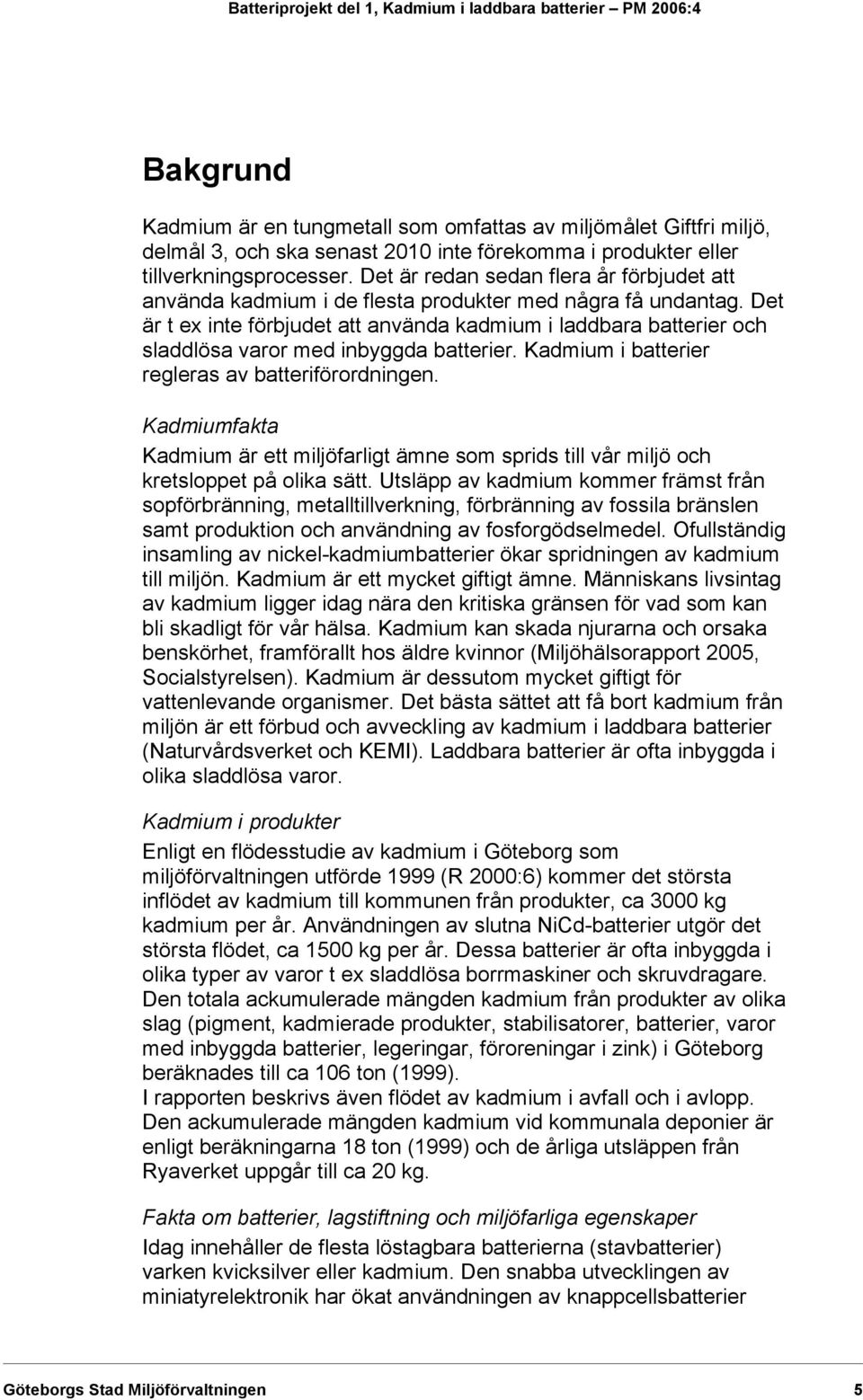 Det är t ex inte förbjudet att använda kadmium i laddbara batterier och sladdlösa varor med inbyggda batterier. Kadmium i batterier regleras av batteriförordningen.