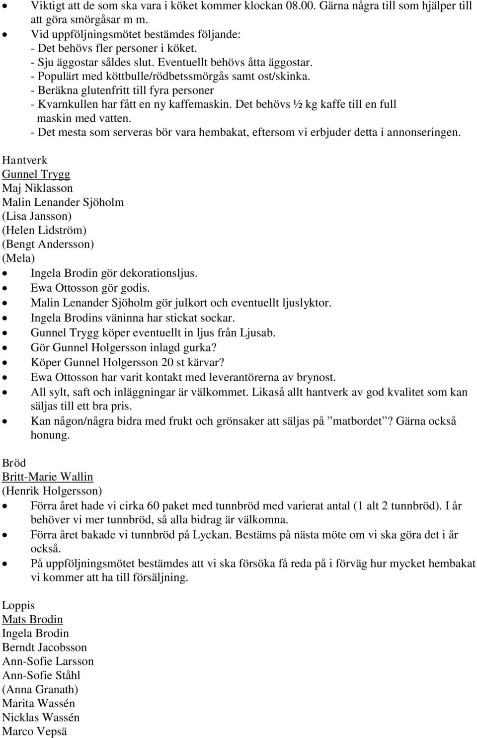 Det behövs ½ kg kaffe till en full maskin med vatten. - Det mesta som serveras bör vara hembakat, eftersom vi erbjuder detta i annonseringen.