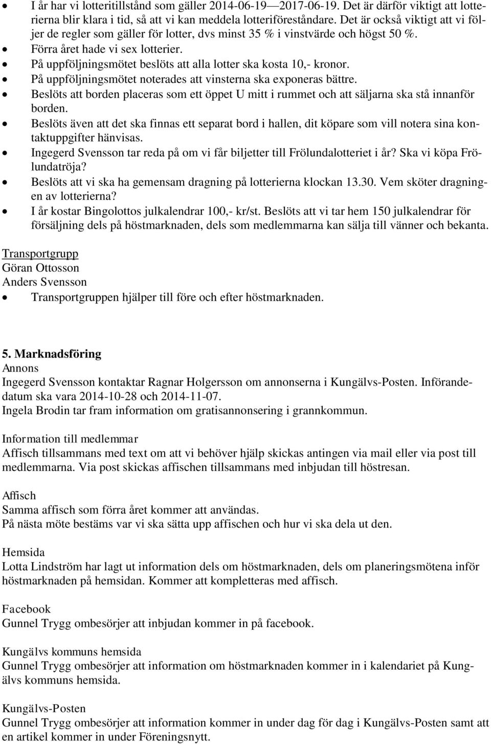 På uppföljningsmötet beslöts att alla lotter ska kosta 10,- kronor. På uppföljningsmötet noterades att vinsterna ska exponeras bättre.