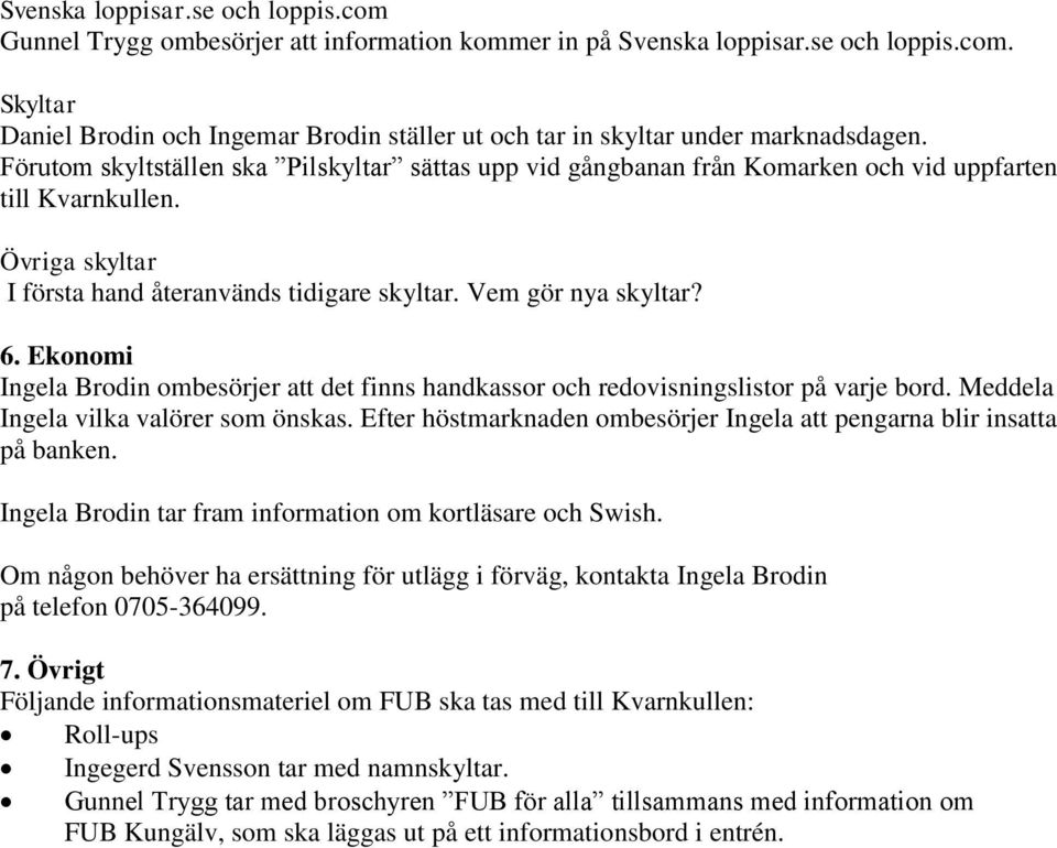 Ekonomi Ingela Brodin ombesörjer att det finns handkassor och redovisningslistor på varje bord. Meddela Ingela vilka valörer som önskas.