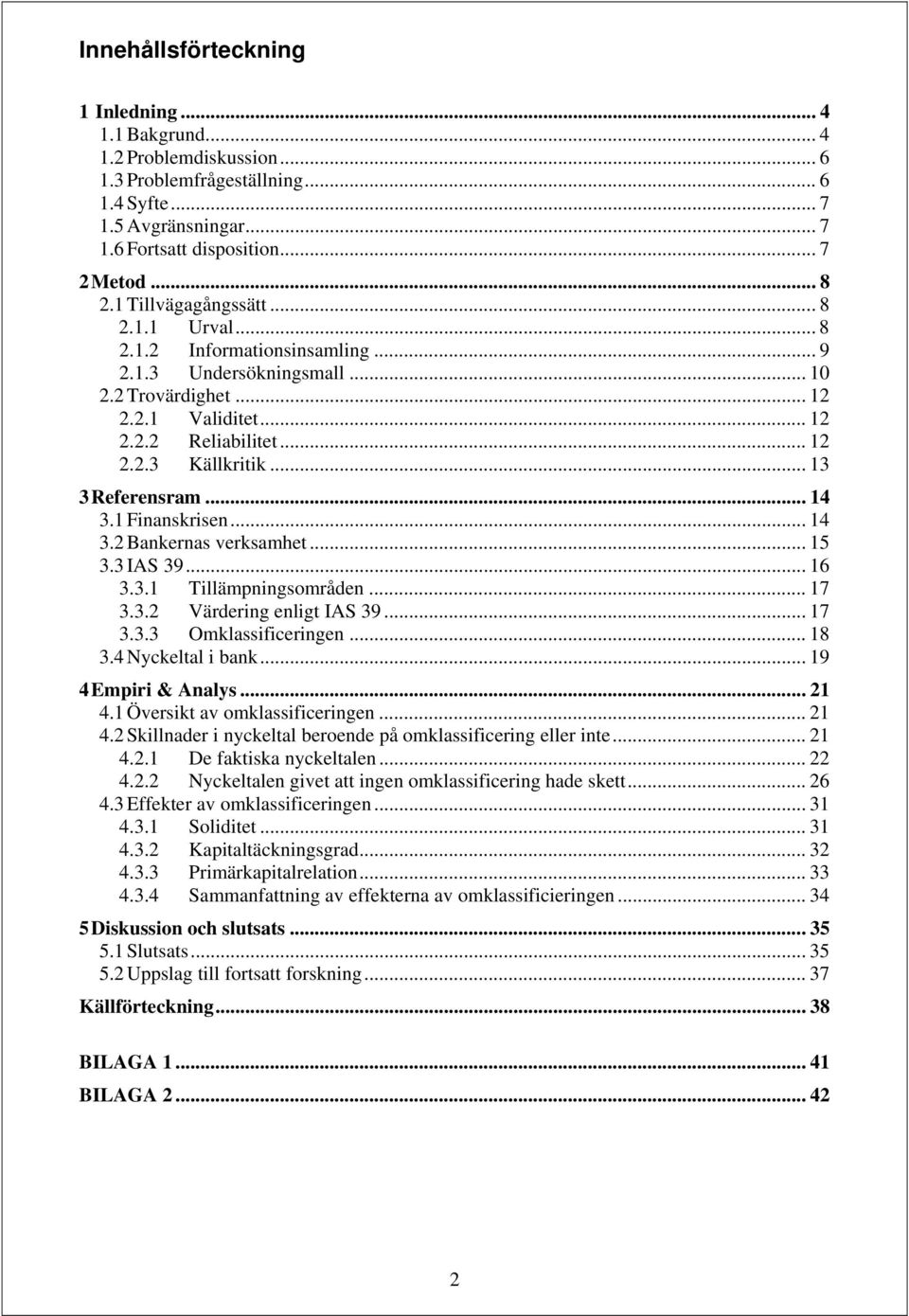 .. 13 3 Referensram... 14 3.1 Finanskrisen... 14 3.2 Bankernas verksamhet... 15 3.3 IAS 39... 16 3.3.1 Tillämpningsområden... 17 3.3.2 Värdering enligt IAS 39... 17 3.3.3 Omklassificeringen... 18 3.