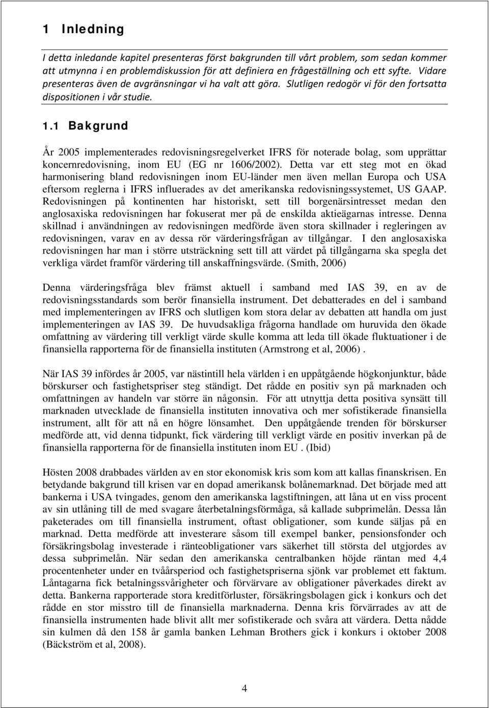 1 Bakgrund År 2005 implementerades redovisningsregelverket IFRS för noterade bolag, som upprättar koncernredovisning, inom EU (EG nr 1606/2002).