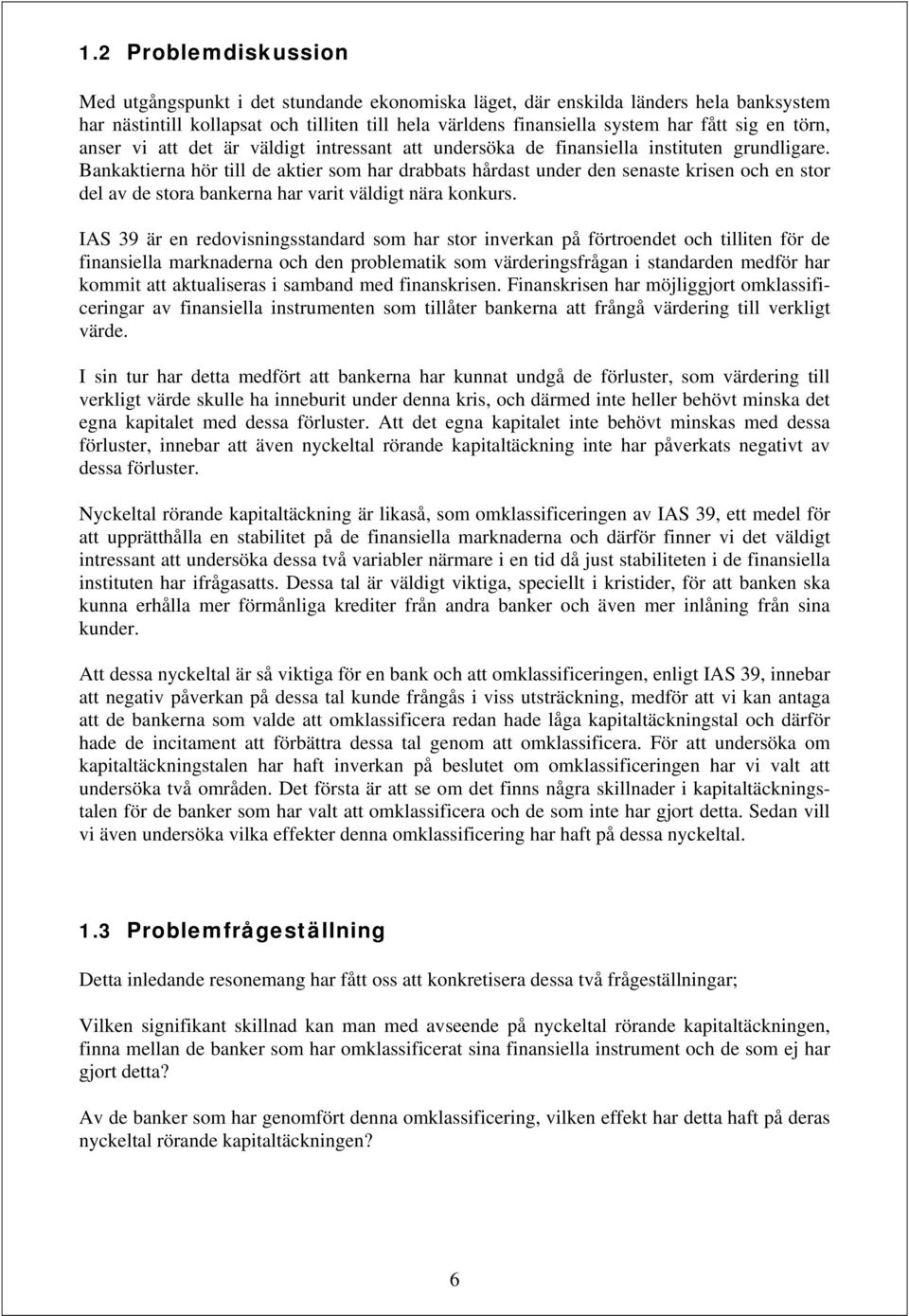 Bankaktierna hör till de aktier som har drabbats hårdast under den senaste krisen och en stor del av de stora bankerna har varit väldigt nära konkurs.