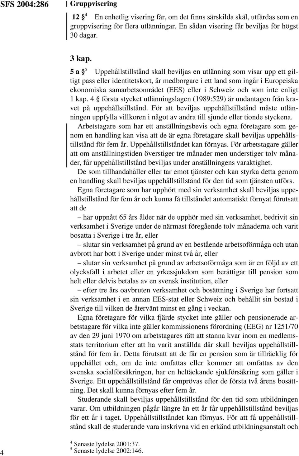 Schweiz och som inte enligt 1 kap. 4 första stycket utlänningslagen (1989:529) är undantagen från kravet på uppehållstillstånd.