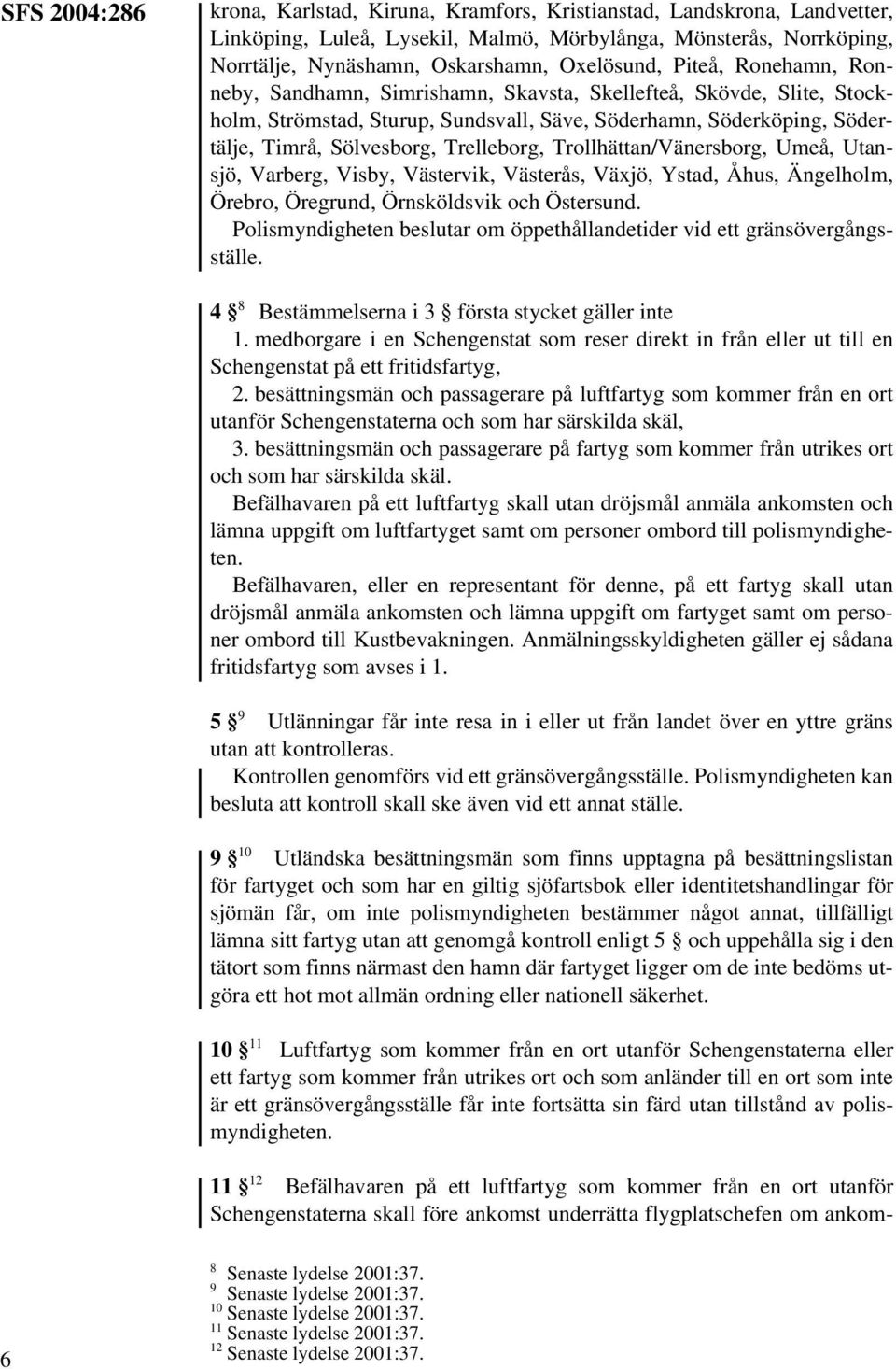 Trollhättan/Vänersborg, Umeå, Utansjö, Varberg, Visby, Västervik, Västerås, Växjö, Ystad, Åhus, Ängelholm, Örebro, Öregrund, Örnsköldsvik och Östersund.