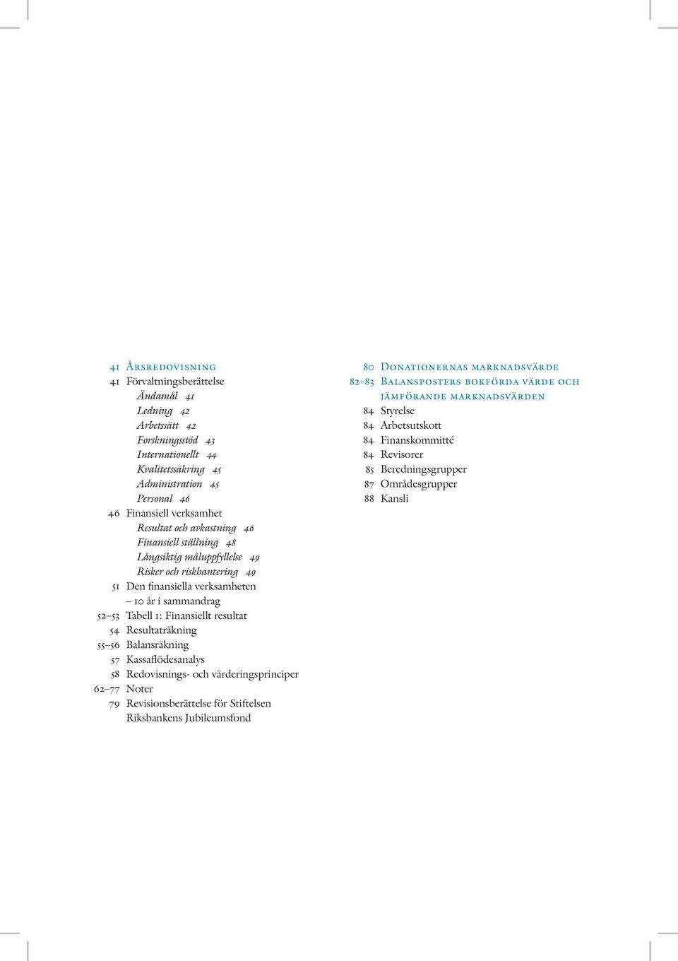 sammandrag Tabell 1: Finansiellt resultat Resultaträkning Balansräkning Kassaflödesanalys Redovisnings- och värderingsprinciper Noter Revisionsberättelse för Stiftelsen Riksbankens Jubileumsfond 80