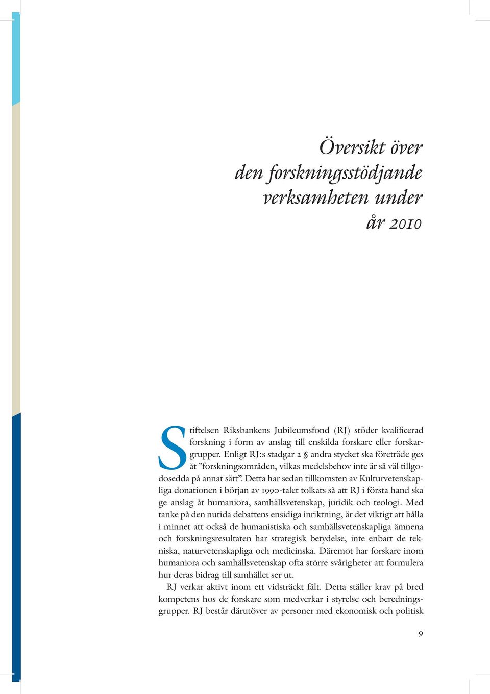 Detta har sedan tillkomsten av Kulturvetenskapliga donationen i början av 1990-talet tolkats så att RJ i första hand ska ge anslag åt humaniora, samhällsvetenskap, juridik och teologi.