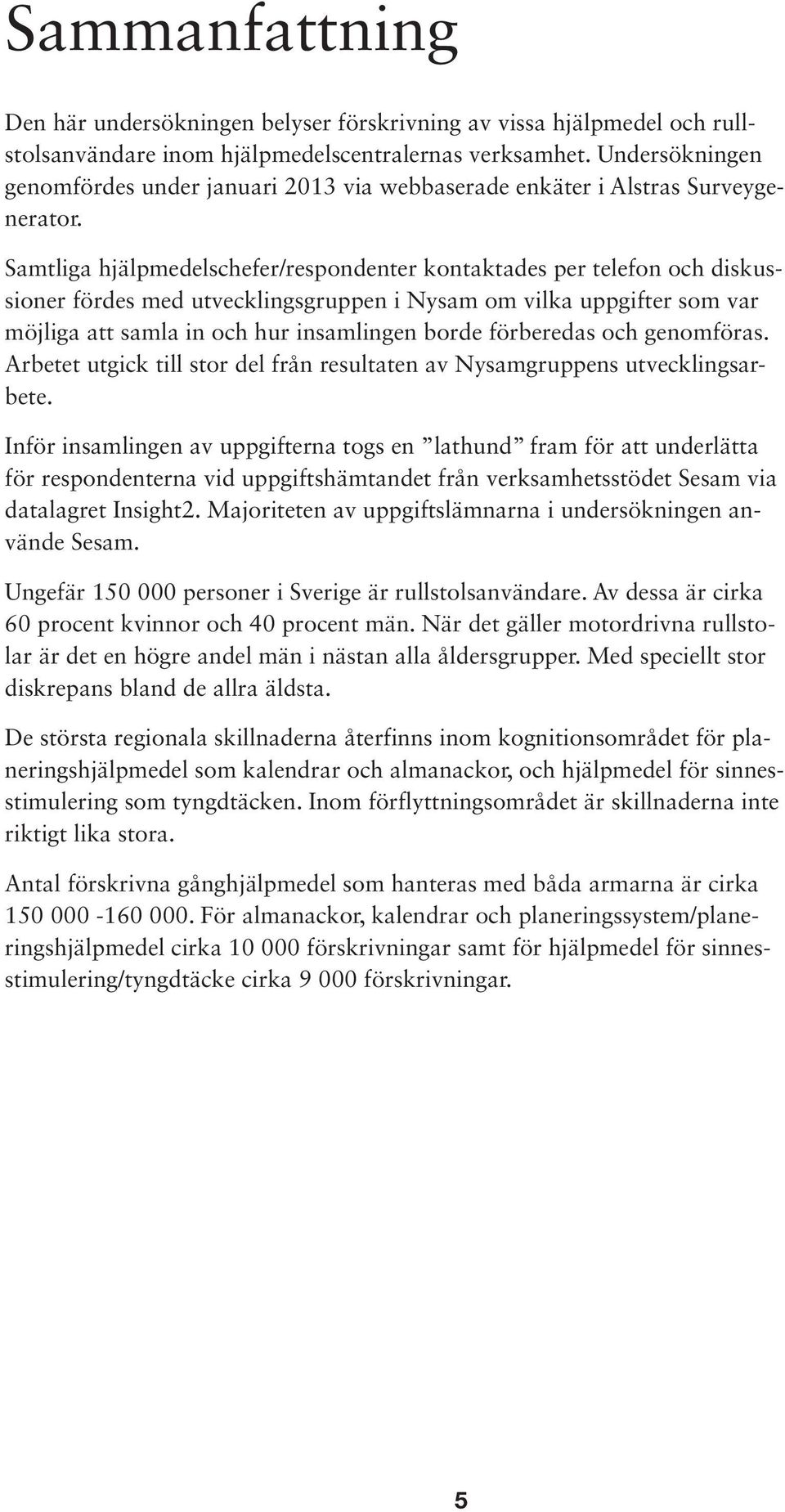 Samtliga hjälpmedelschefer/respondenter kontaktades per telefon och diskussioner fördes med utvecklingsgruppen i Nysam om vilka uppgifter som var möjliga att samla in och hur insamlingen borde