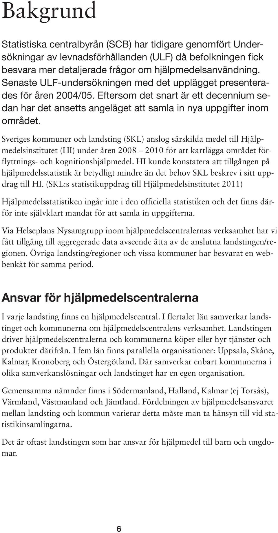 Sveriges kommuner och landsting (SKL) anslog särskilda medel till Hjälpmedelsinstitutet (HI) under åren 2008 2010 för att kartlägga området förflyttnings- och kognitionshjälpmedel.