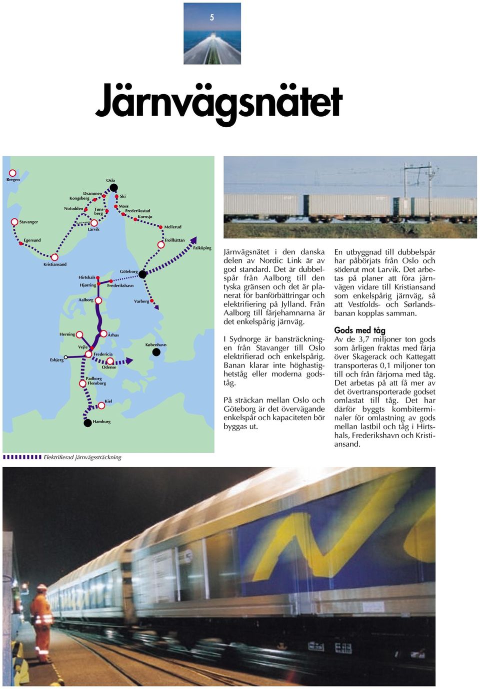 Det är dubbelspår från Aalborg till den tyska gränsen och det är planerat för banförbättringar och elektrifiering på Jylland. Från Aalborg till färjehamnarna är det enkelspårig järnväg.