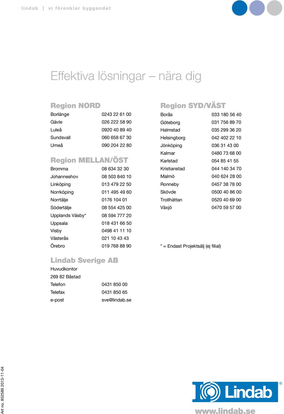 0498 41 11 10 Västerås 021 10 43 43 Örebro 019 768 88 90 Region SYD/VÄST Borås 033 180 56 40 Göteborg Halmstad 031 756 89 70 035 299 36 20 Helsingborg 042 402 2210 Jönköping 036 314300 Kalmar 0480 73