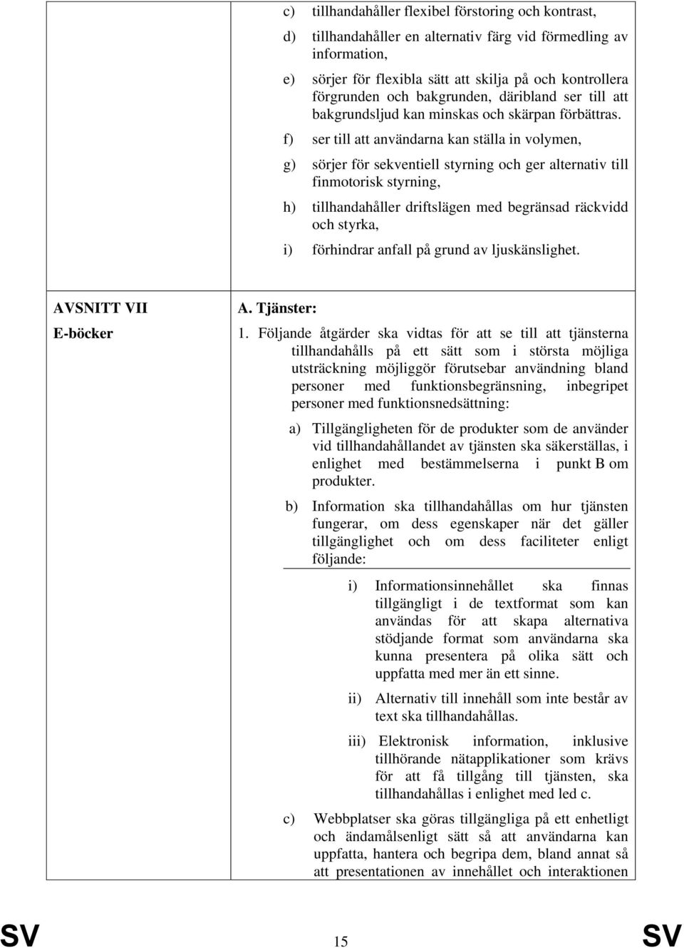 f) ser till att användarna kan ställa in volymen, g) sörjer för sekventiell styrning och ger alternativ till finmotorisk styrning, h) tillhandahåller driftslägen med begränsad räckvidd och styrka, i)