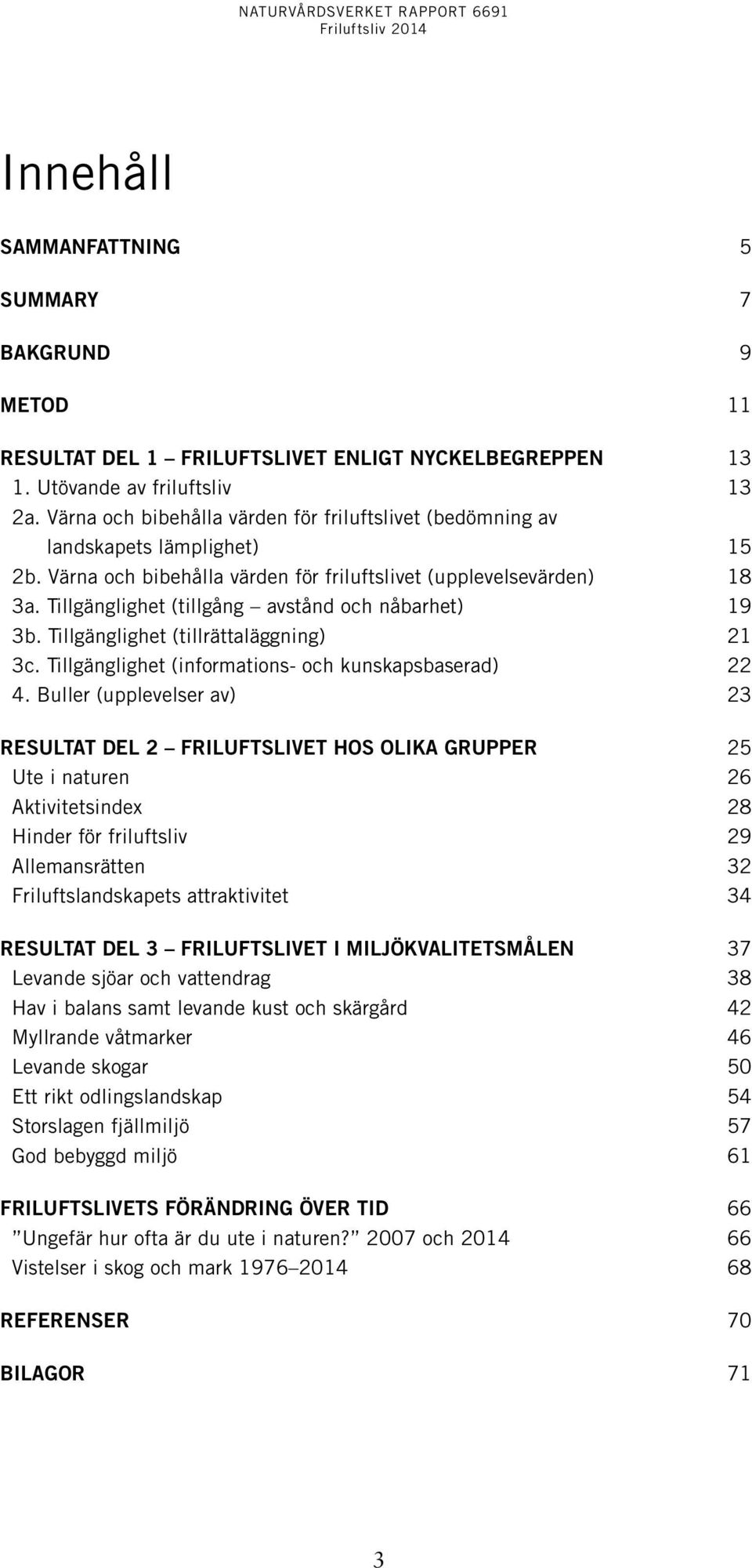 Tillgänglighet (tillgång avstånd och nåbarhet) 19 3b. Tillgänglighet (tillrättaläggning) 21 3c. Tillgänglighet (informations- och kunskapsbaserad) 22 4.