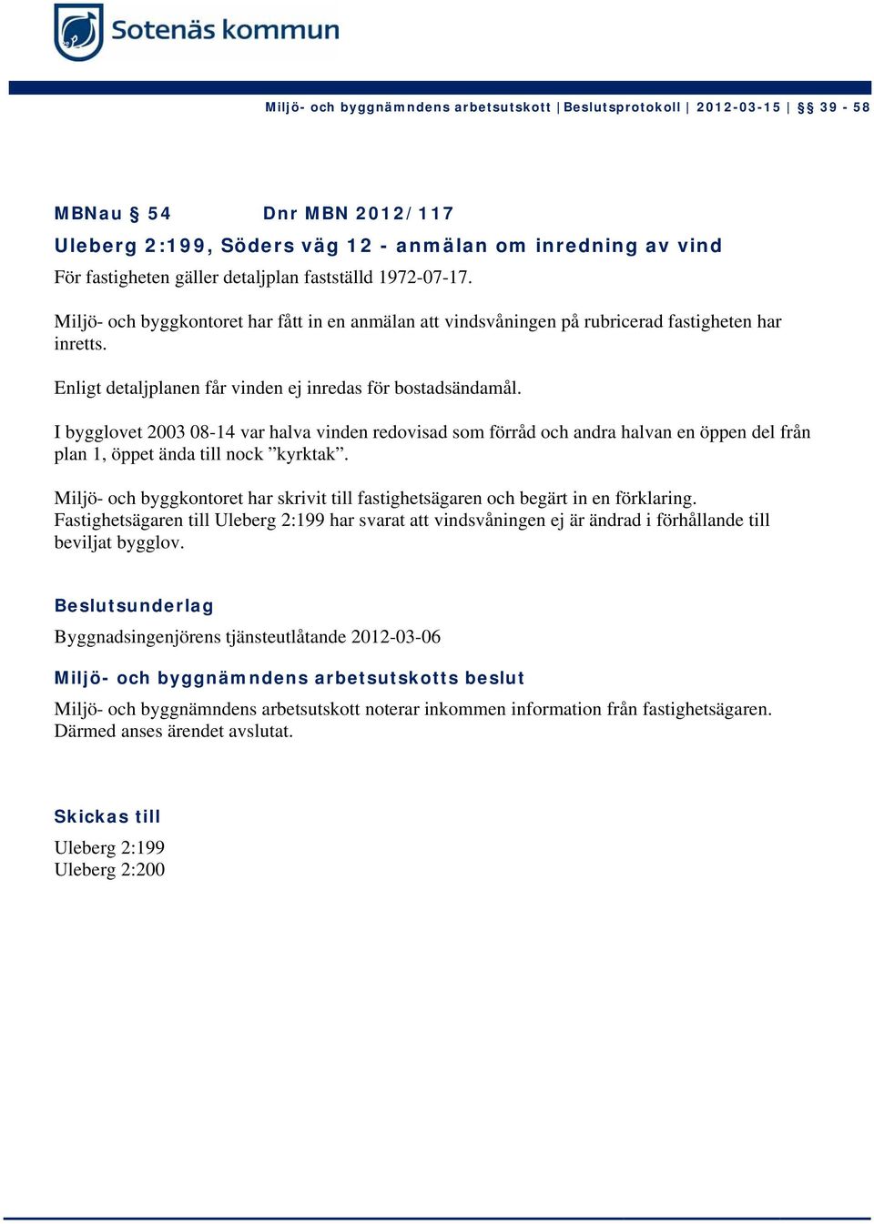 I bygglovet 2003 08-14 var halva vinden redovisad som förråd och andra halvan en öppen del från plan 1, öppet ända till nock kyrktak.