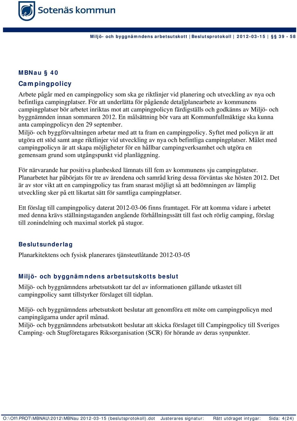 En målsättning bör vara att Kommunfullmäktige ska kunna anta campingpolicyn den 29 september. Miljö- och byggförvaltningen arbetar med att ta fram en campingpolicy.