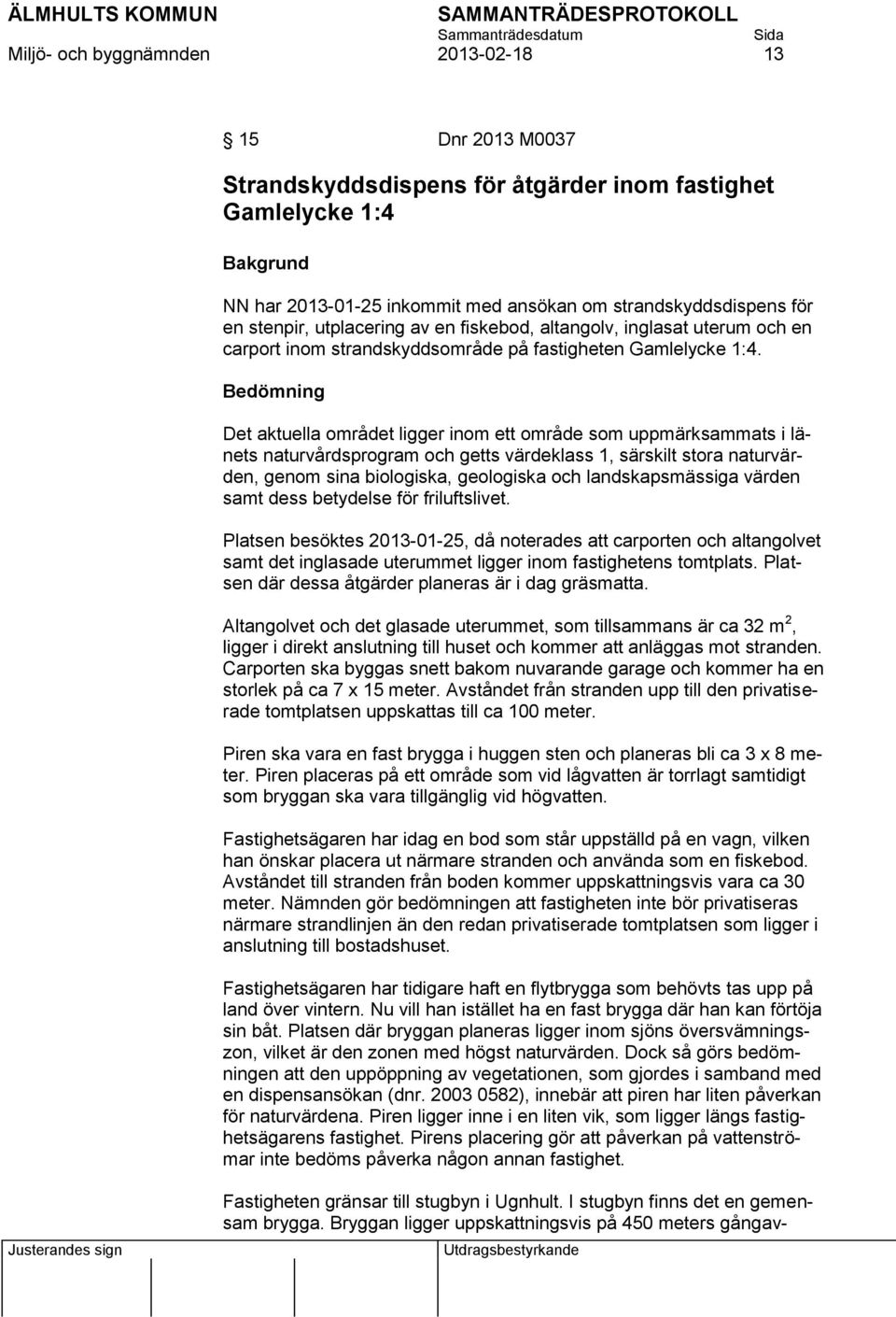 Bedömning Det aktuella området ligger inom ett område som uppmärksammats i länets naturvårdsprogram och getts värdeklass 1, särskilt stora naturvärden, genom sina biologiska, geologiska och