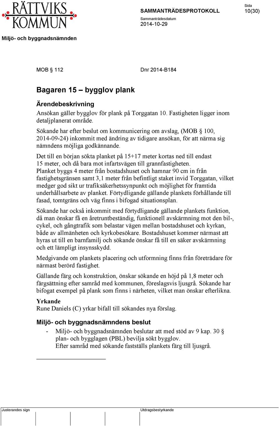 Det till en början sökta planket på 15+17 meter kortas ned till endast 15 meter, och då bara mot infartsvägen till grannfastigheten.