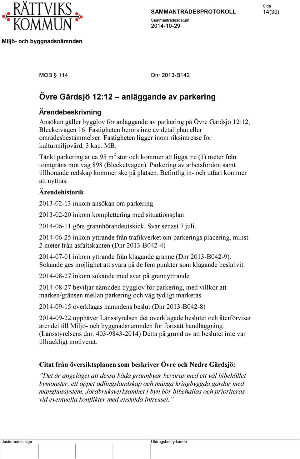 Tänkt parkering är ca 95 m 2 stor och kommer att ligga tre (3) meter från tomtgräns mot väg 898 (Blecketvägen). Parkering av arbetsfordon samt tillhörande redskap kommer ske på platsen.