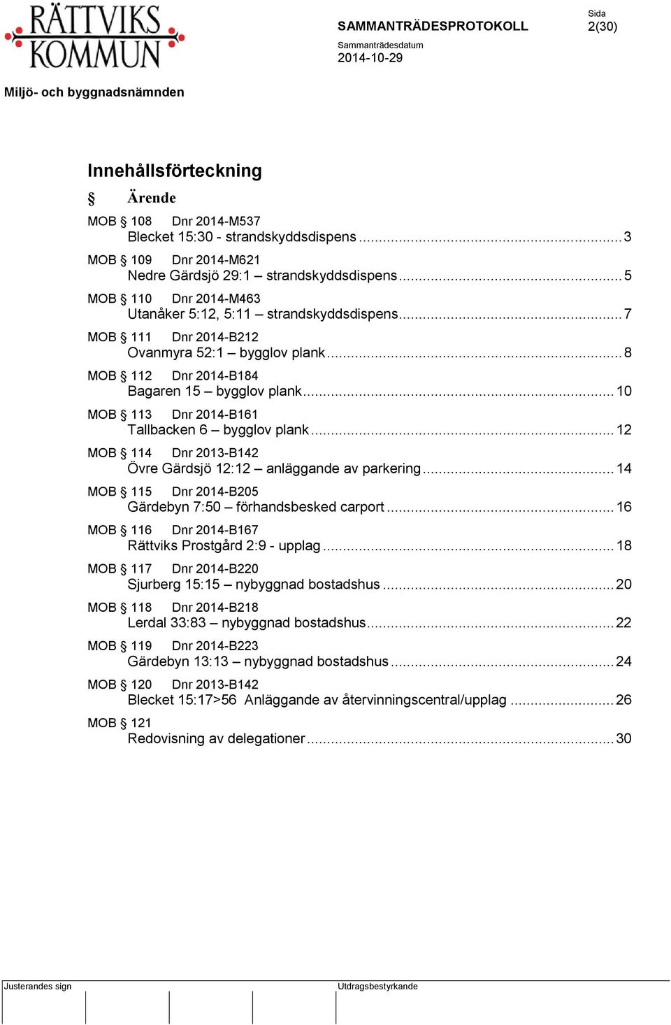 .. 10 MOB 113 Dnr 2014-B161 Tallbacken 6 bygglov plank... 12 MOB 114 Dnr 2013-B142 Övre Gärdsjö 12:12 anläggande av parkering... 14 MOB 115 Dnr 2014-B205 Gärdebyn 7:50 förhandsbesked carport.