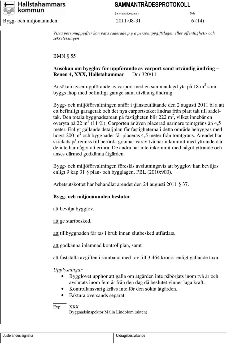 Bygg- och miljöförvaltningen anför i tjänsteutlåtande den 2 augusti 2011 bl a att ett befintligt garagetak och det nya carportstaket ändras från platt tak till sadeltak.