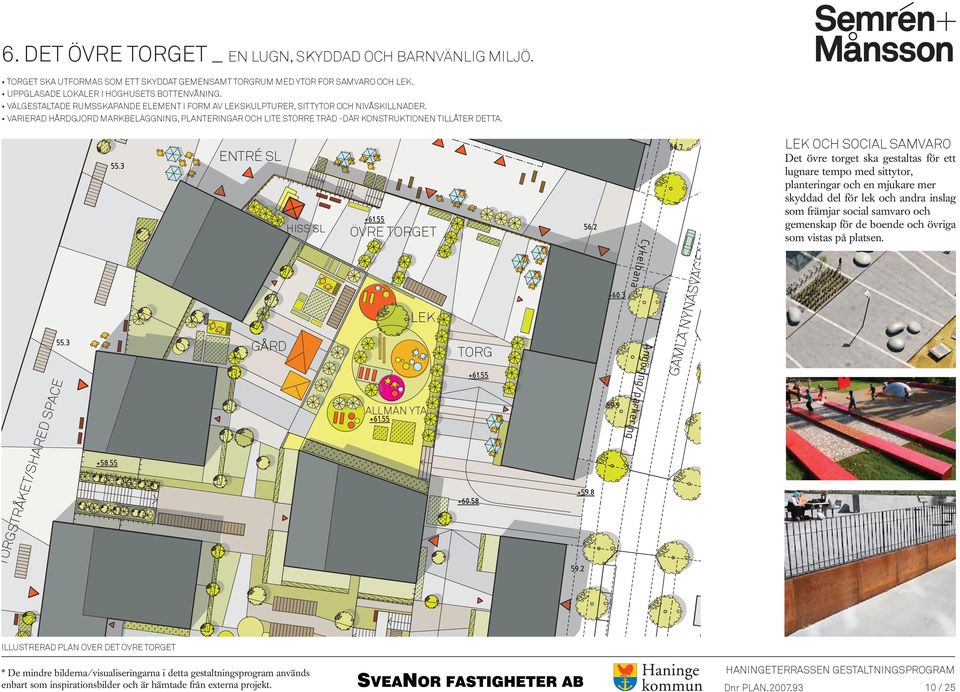 ENTRÉ SL GÅRD HISS SL ÖVRE TORGET LEK TORG GAMLA NYNÄSVÄGEN LEK OCH SOCIAL SAMVARO Det övre torget ska gestaltas för ett lugnare tempo med sittytor, planteringar och en mjukare mer skyddad del