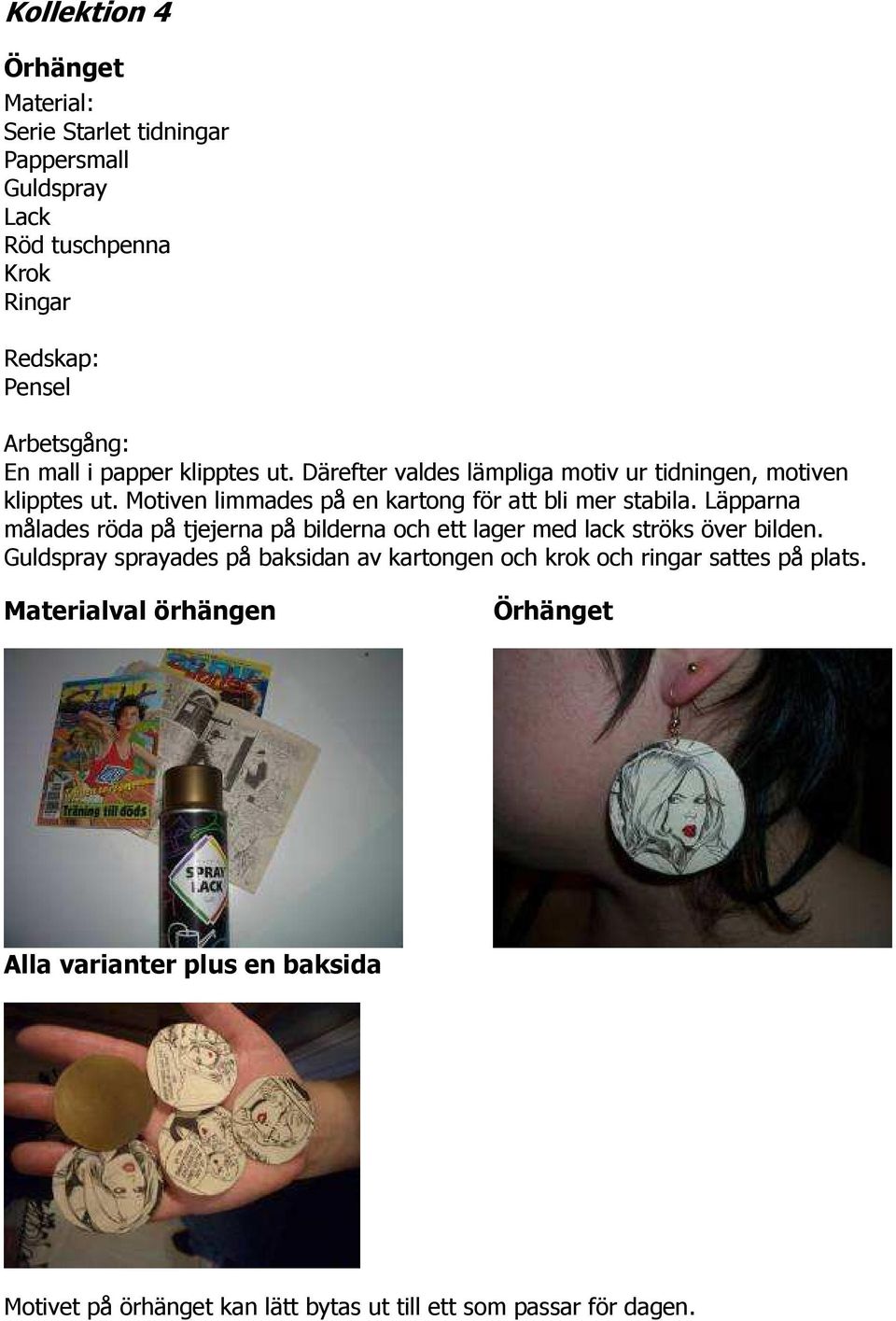 Läpparna målades röda på tjejerna på bilderna och ett lager med lack ströks över bilden.