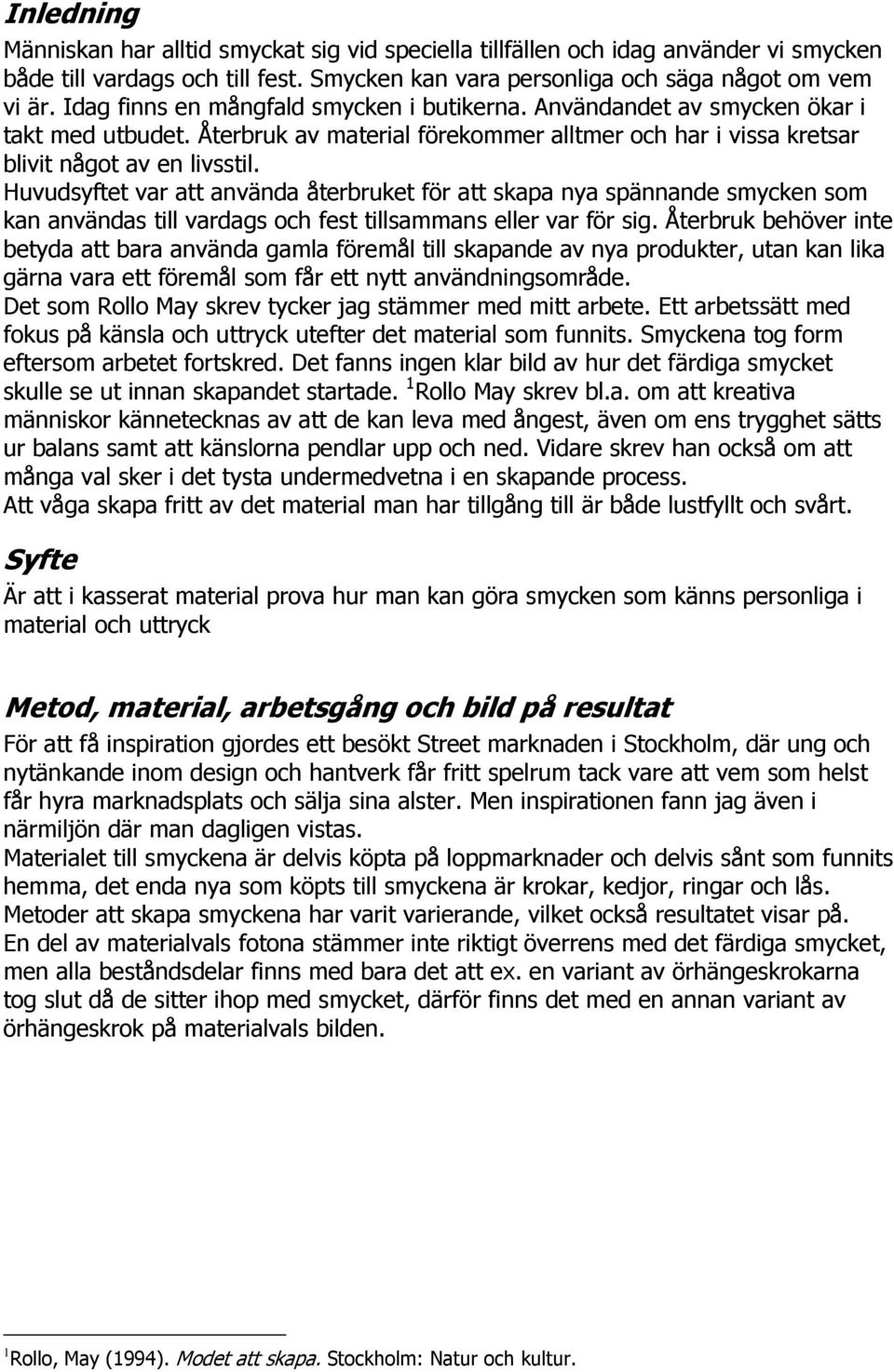 Huvudsyftet var att använda återbruket för att skapa nya spännande smycken som kan användas till vardags och fest tillsammans eller var för sig.