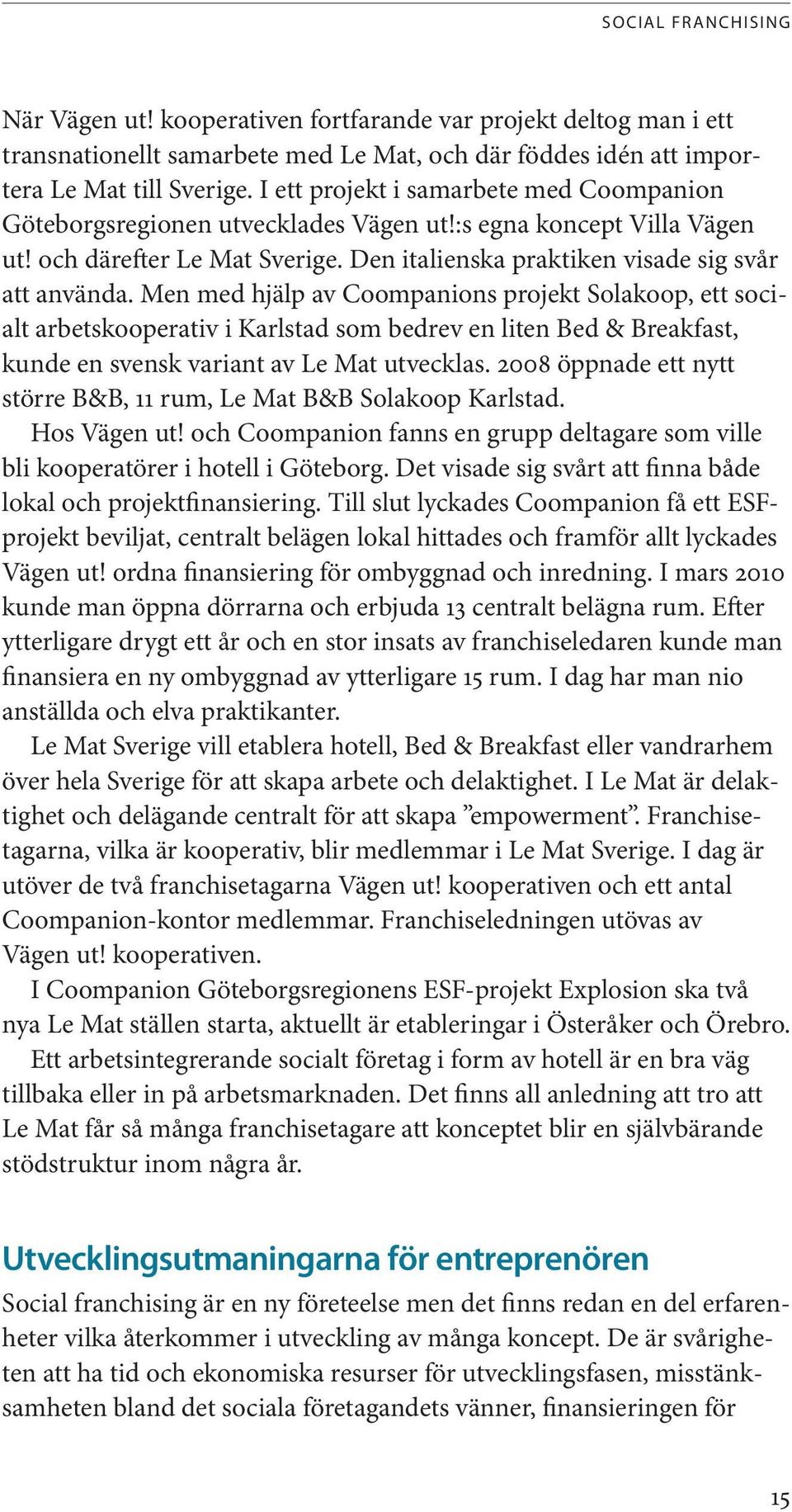 Men med hjälp av Coompanions projekt Solakoop, ett socialt arbetskooperativ i Karlstad som bedrev en liten Bed & Breakfast, kunde en svensk variant av Le Mat utvecklas.
