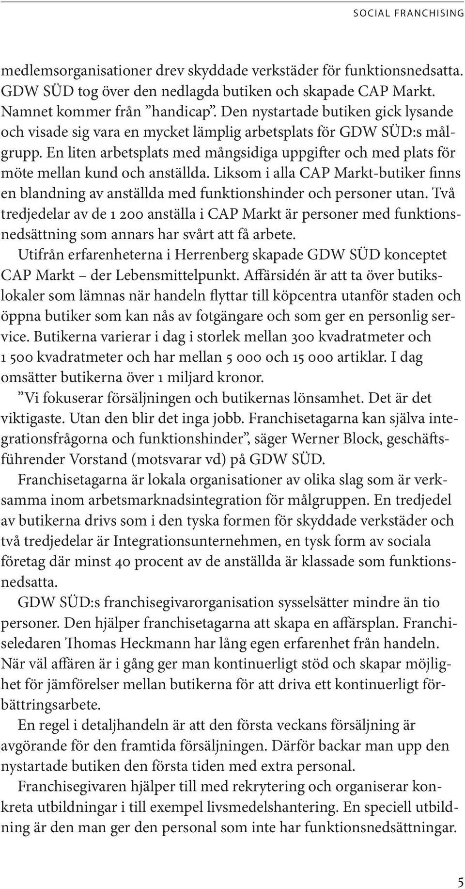 En liten arbetsplats med mångsidiga uppgifter och med plats för möte mellan kund och anställda. Liksom i alla CAP Markt-butiker finns en blandning av anställda med funktionshinder och personer utan.