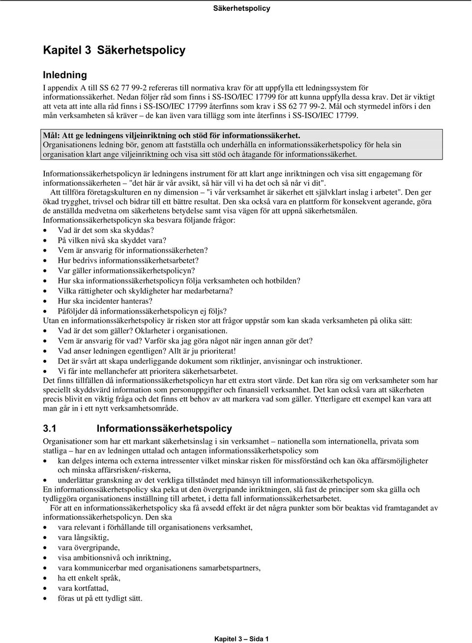 Mål och styrmedel införs i den mån verksamheten så kräver de kan även vara tillägg som inte återfinns i SS-ISO/IEC 17799. Mål: Att ge ledningens viljeinriktning och stöd för informationssäkerhet.