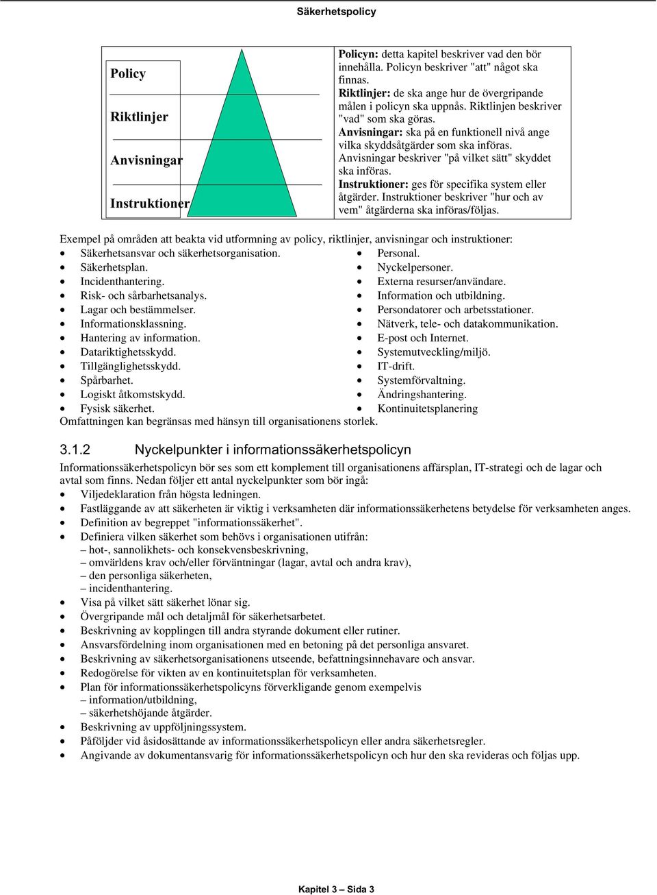 Anvisningar beskriver "på vilket sätt" skyddet ska införas. Instruktioner: ges för specifika system eller åtgärder. Instruktioner beskriver "hur och av vem" åtgärderna ska införas/följas.