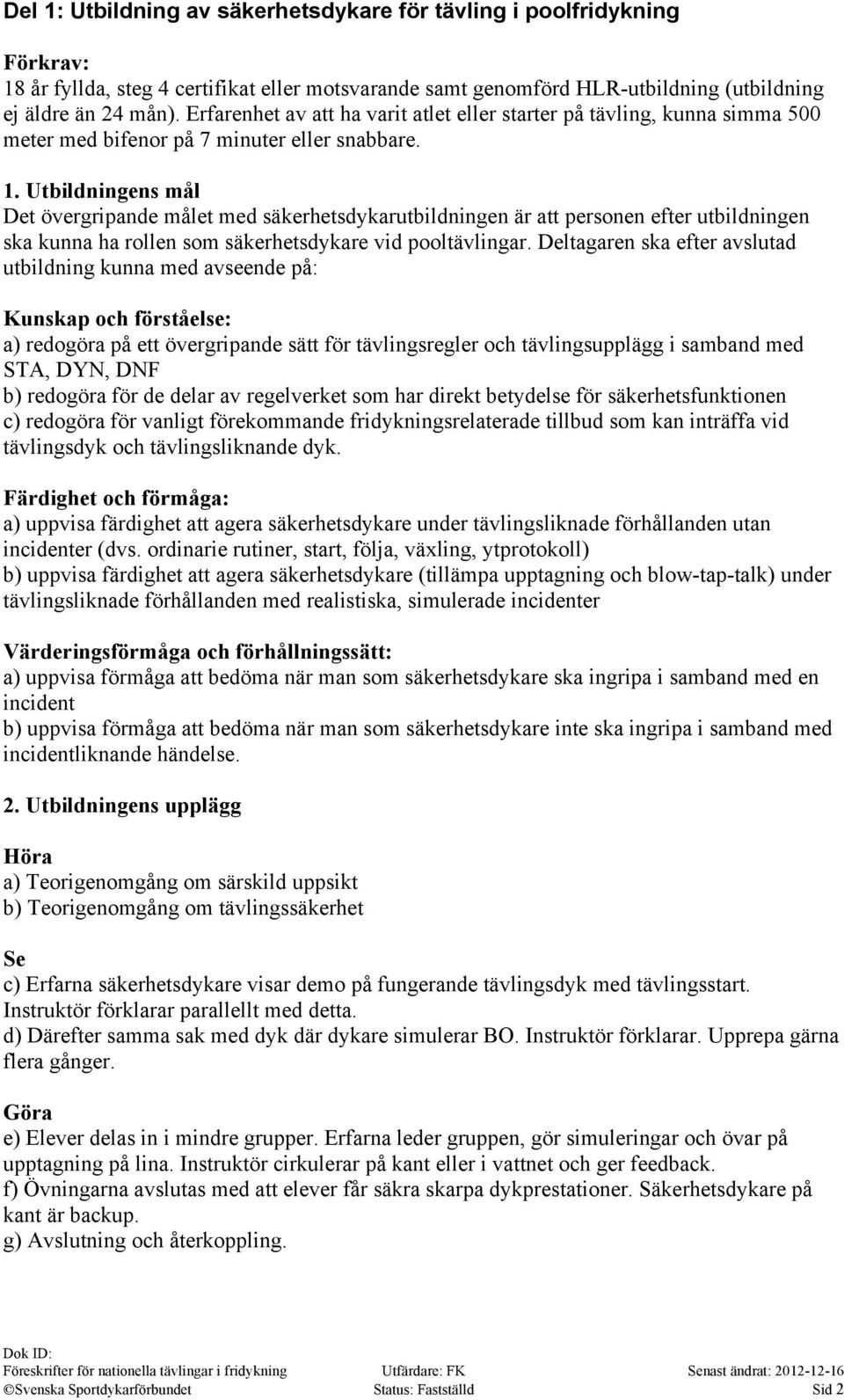 Utbildningens mål Det övergripande målet med säkerhetsdykarutbildningen är att personen efter utbildningen ska kunna ha rollen som säkerhetsdykare vid pooltävlingar.