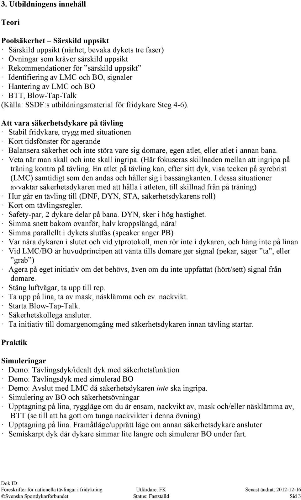 Att vara säkerhetsdykare på tävling Stabil fridykare, trygg med situationen Kort tidsfönster för agerande Balansera säkerhet och inte störa vare sig domare, egen atlet, eller atlet i annan bana.