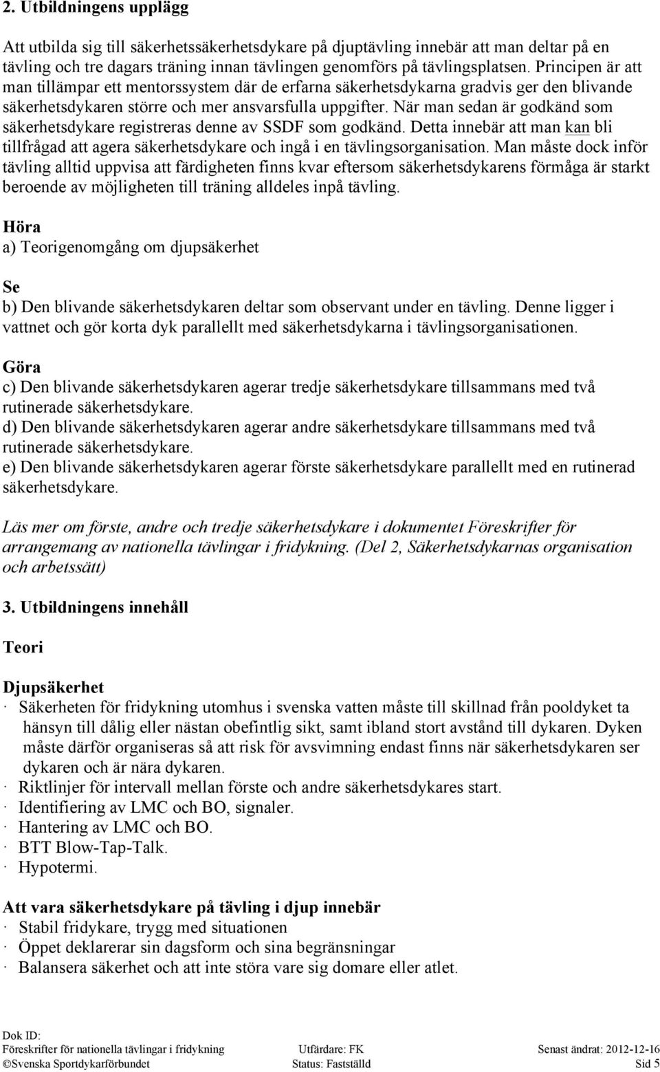 När man sedan är godkänd som säkerhetsdykare registreras denne av SSDF som godkänd. Detta innebär att man kan bli tillfrågad att agera säkerhetsdykare och ingå i en tävlingsorganisation.