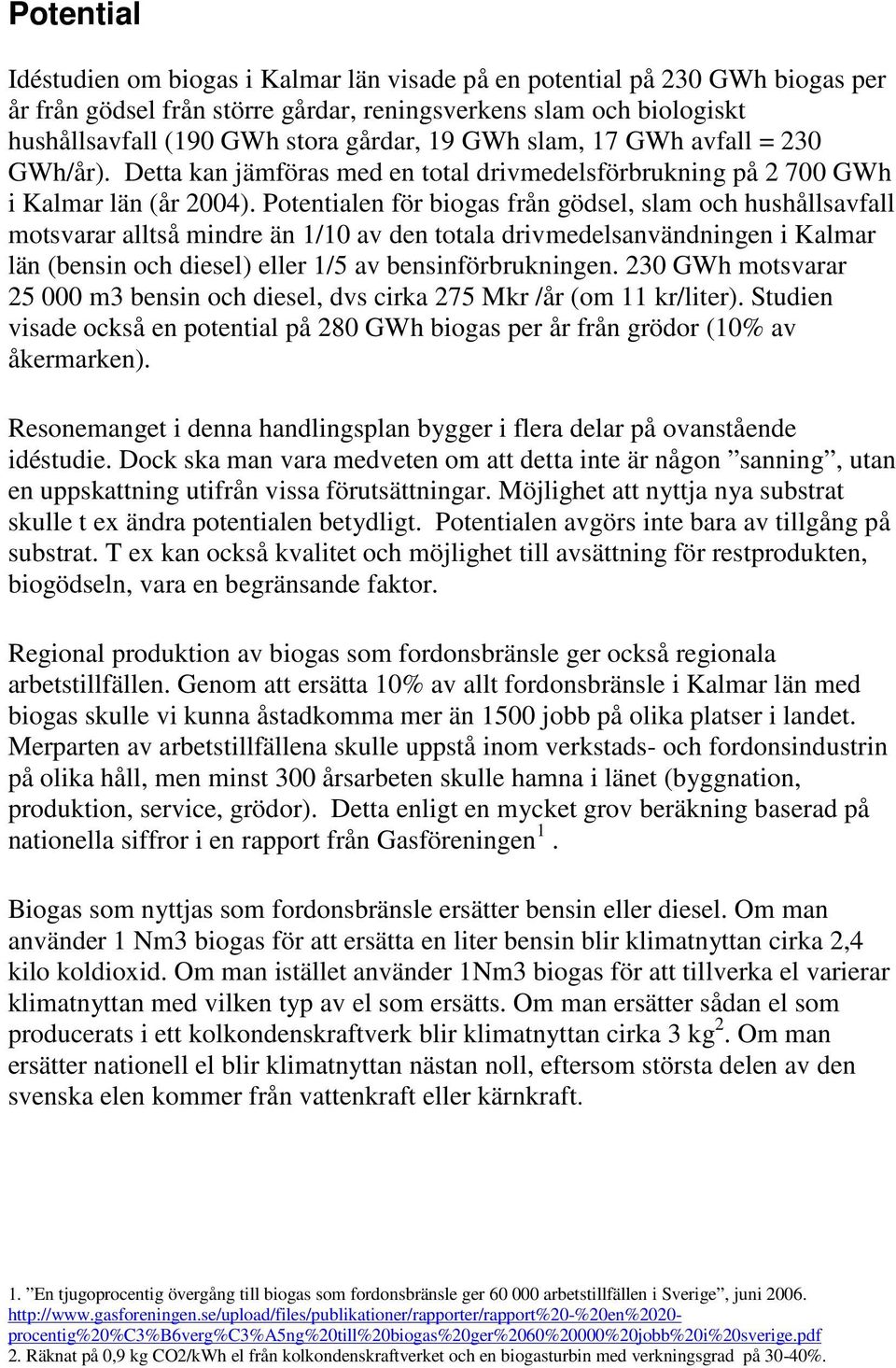 Potentialen för biogas från gödsel, slam och hushållsavfall motsvarar alltså mindre än 1/10 av den totala drivmedelsanvändningen i Kalmar län (bensin och diesel) eller 1/5 av bensinförbrukningen.