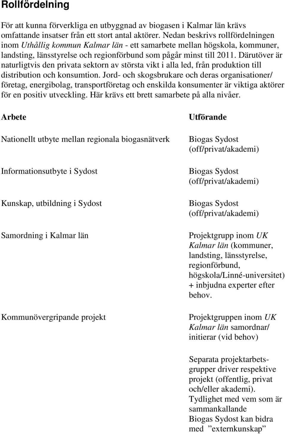 Därutöver är naturligtvis den privata sektorn av största vikt i alla led, från produktion till distribution och konsumtion.