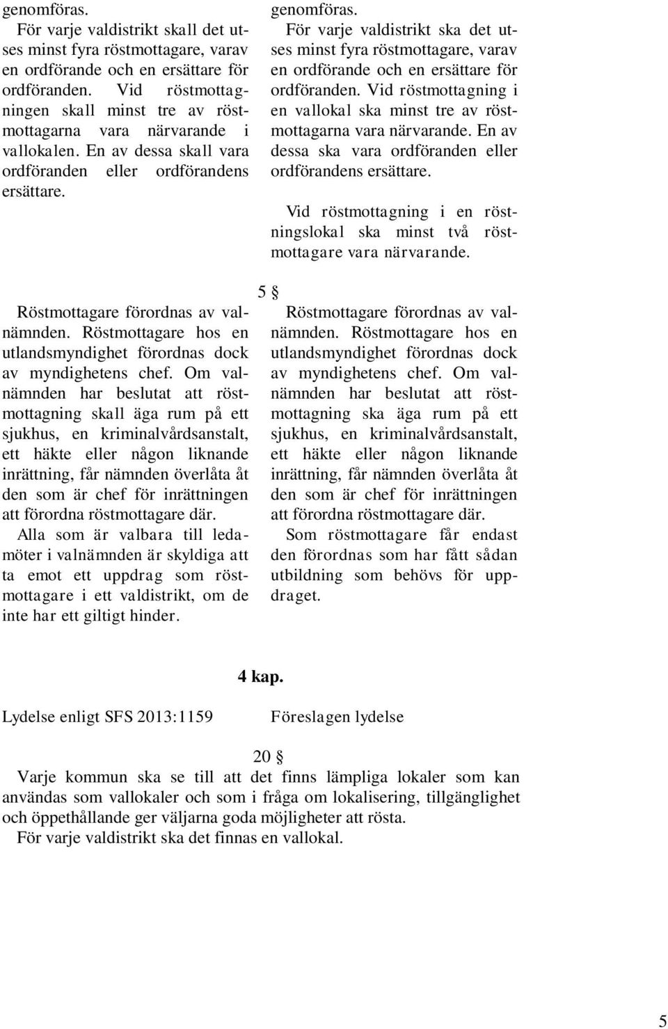 För varje valdistrikt ska det utses minst fyra röstmottagare, varav en ordförande och en ersättare för ordföranden. Vid röstmottagning i en vallokal ska minst tre av röstmottagarna vara närvarande.