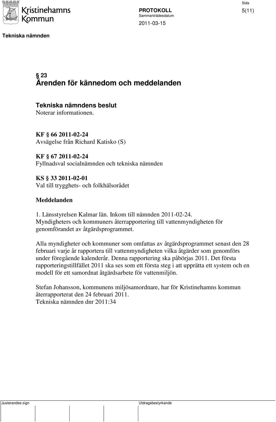 Länsstyrelsen Kalmar län. Inkom till nämnden 2011-02-24. Myndigheters och kommuners återrapportering till vattenmyndigheten för genomförandet av åtgärdsprogrammet.