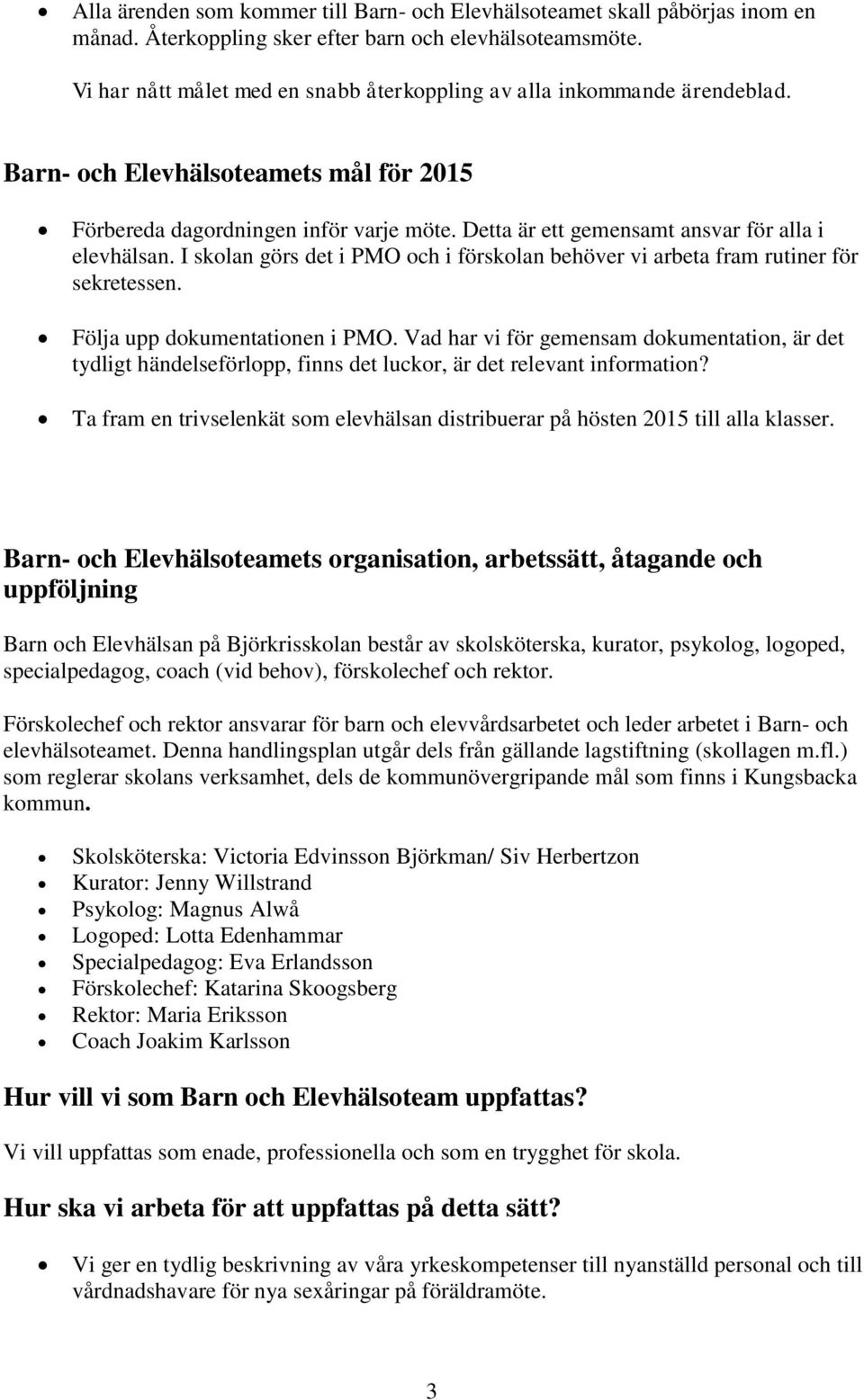 Detta är ett gemensamt ansvar för alla i elevhälsan. I skolan görs det i PMO och i förskolan behöver vi arbeta fram rutiner för sekretessen. Följa upp dokumentationen i PMO.