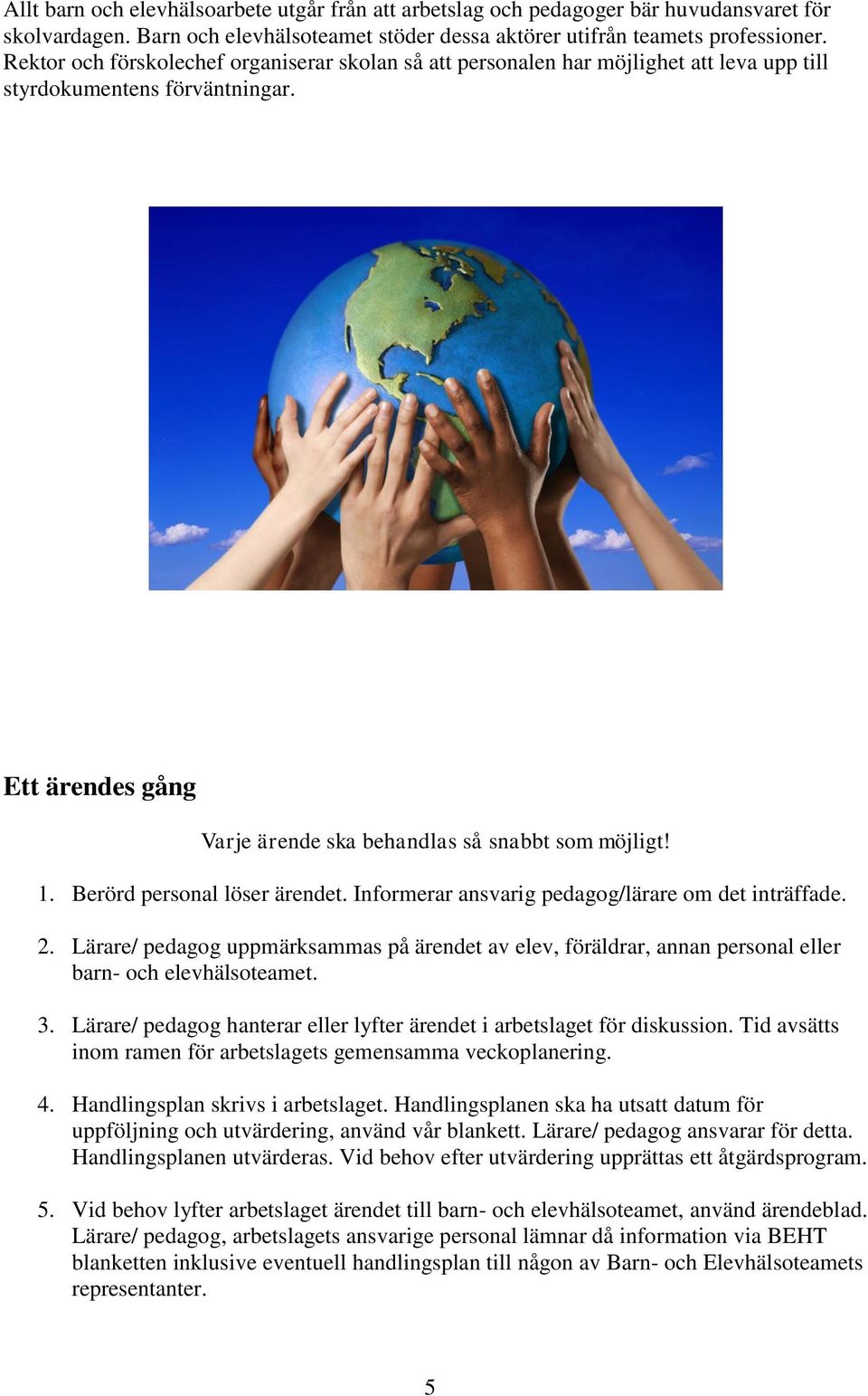 Berörd personal löser ärendet. Informerar ansvarig pedagog/lärare om det inträffade. 2. Lärare/ pedagog uppmärksammas på ärendet av elev, föräldrar, annan personal eller barn- och elevhälsoteamet. 3.