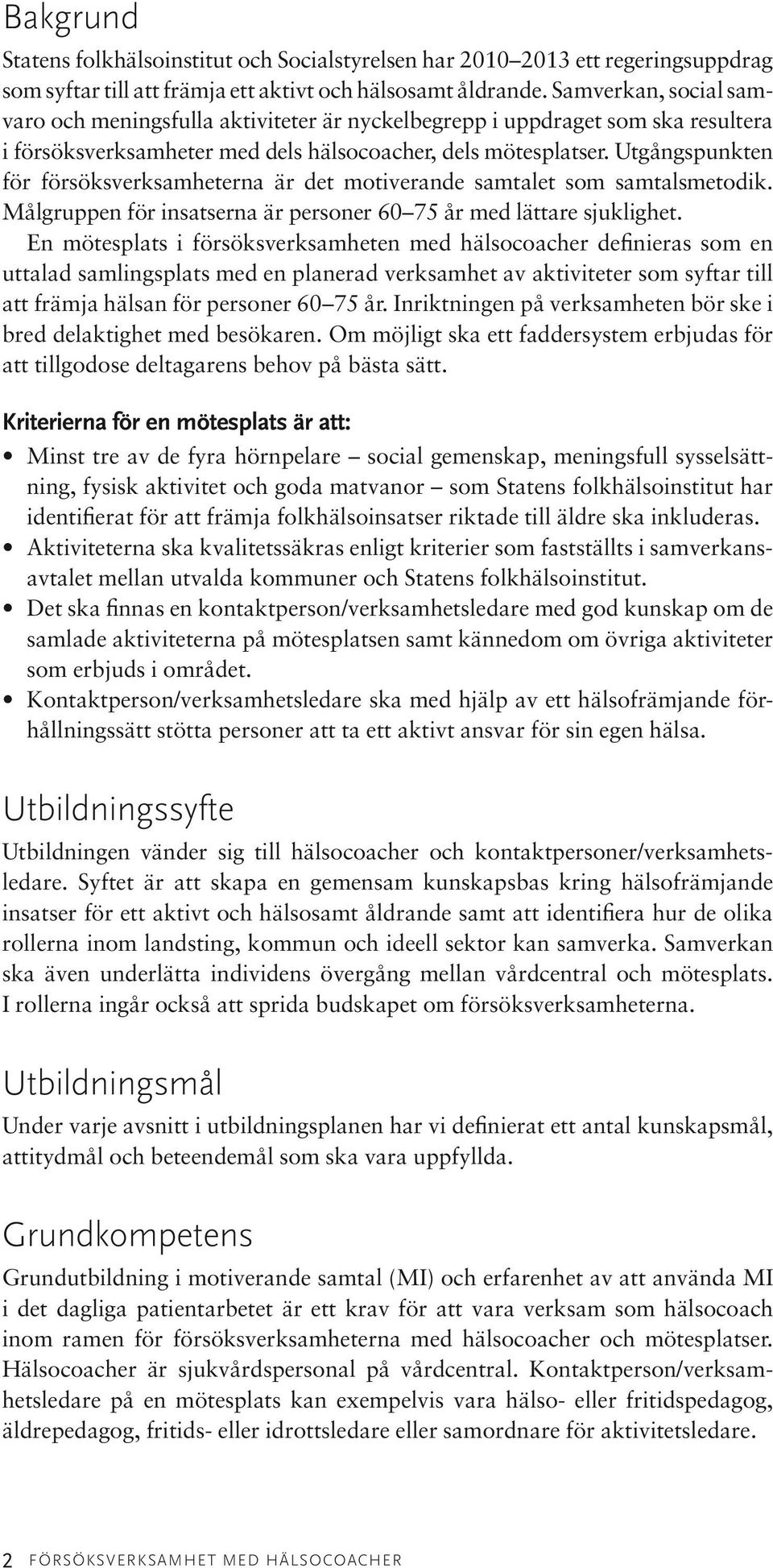 Utgångspunkten för försöksverksamheterna är det motiverande samtalet som samtalsmetodik. Målgruppen för insatserna är personer 60 75 år med lättare sjuklighet.