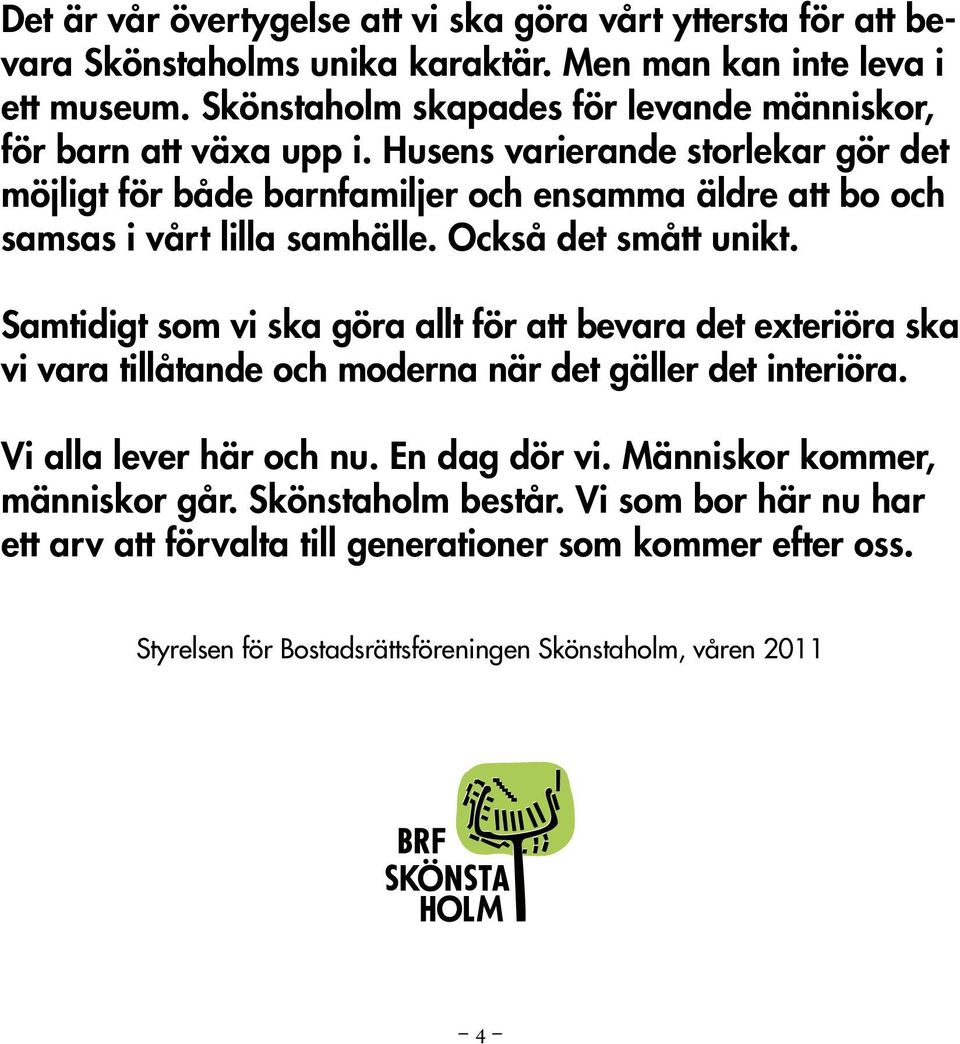 Husens varierande storlekar gör det möjligt för både barnfamiljer och ensamma äldre att bo och samsas i vårt lilla samhälle. Också det smått unikt.