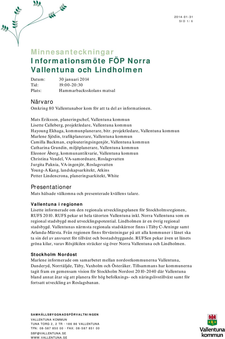 projektledare, Vallentuna kommun Marlene Sjödin, trafikplanerare, Vallentuna kommun Camilla Backman, exploateringsingenjör, Vallentuna kommun Catharina Grundin, miljöplanerare, Vallentuna kommun