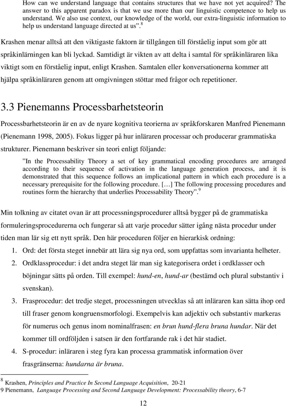 8 Krashen menar alltså att den viktigaste faktorn är tillgången till förståelig input som gör att språkinlärningen kan bli lyckad.