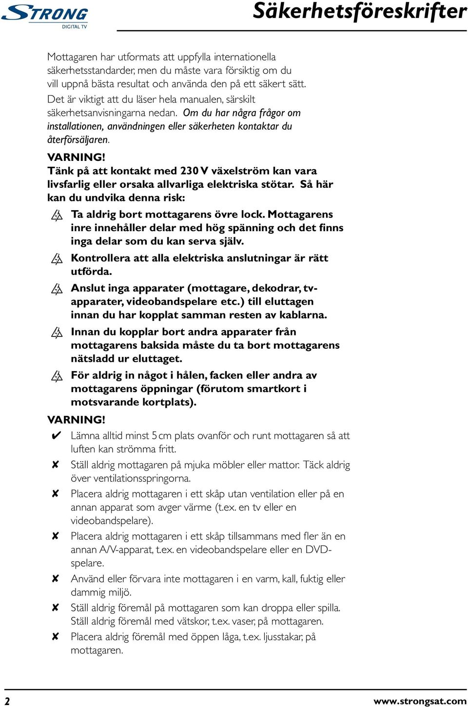 Tänk på att kontakt med 230 V växelström kan vara livsfarlig eller orsaka allvarliga elektriska stötar. Så här kan du undvika denna risk: Ta aldrig bort mottagarens övre lock.