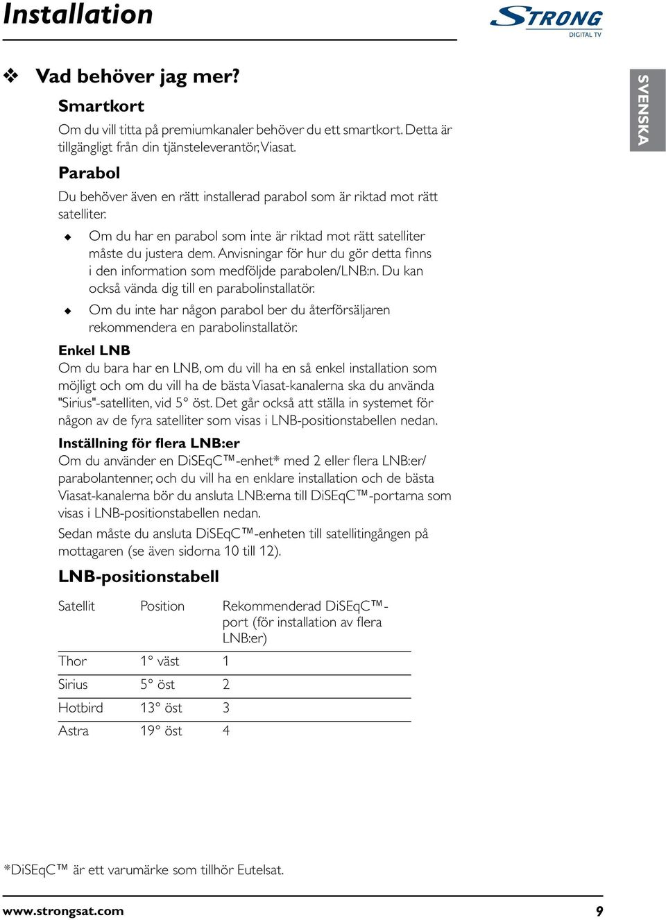 Anvisningar för hur du gör detta finns i den information som medföljde parabolen/lnb:n. Du kan också vända dig till en parabolinstallatör.