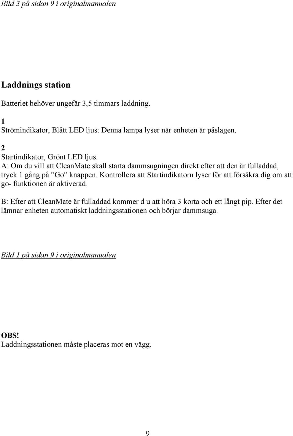 A: Om du vill att CleanMate skall starta dammsugningen direkt efter att den är fulladdad, tryck gång på Go knappen.