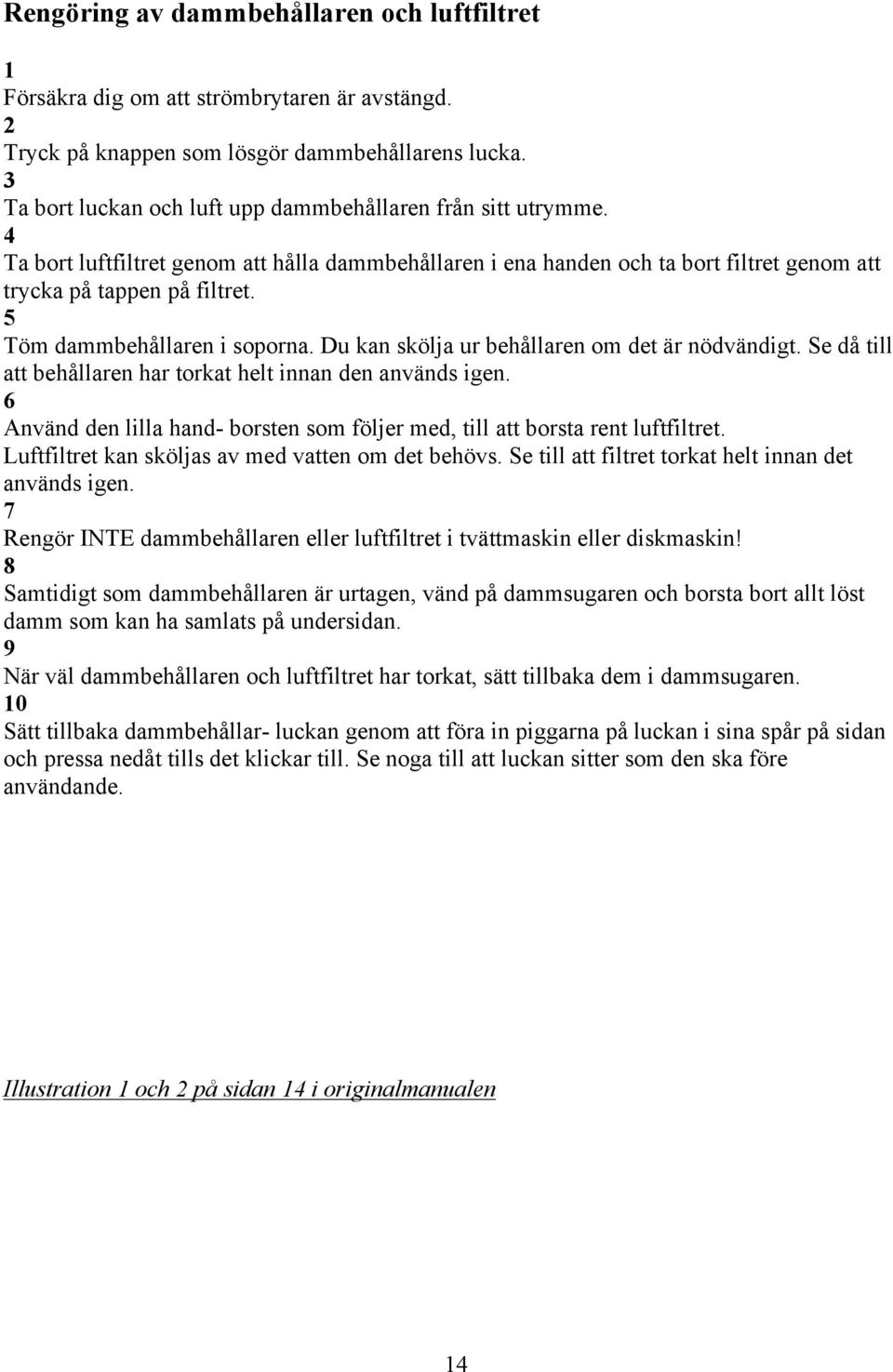 5 Töm dammbehållaren i soporna. Du kan skölja ur behållaren om det är nödvändigt. Se då till att behållaren har torkat helt innan den används igen.